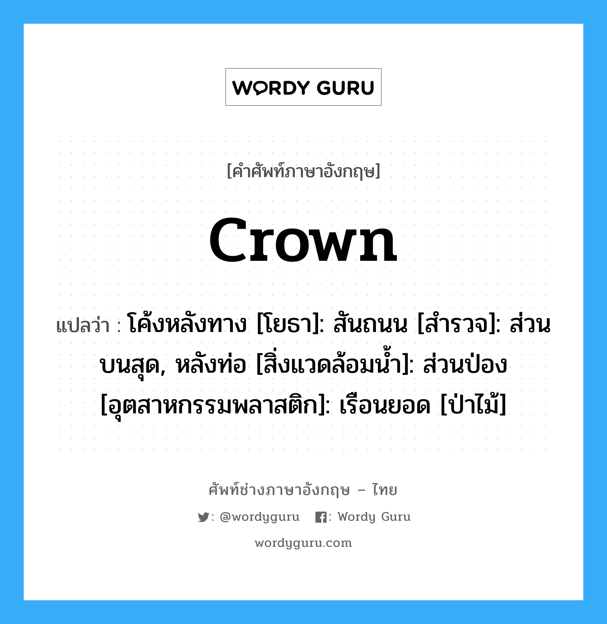crown แปลว่า?, คำศัพท์ช่างภาษาอังกฤษ - ไทย crown คำศัพท์ภาษาอังกฤษ crown แปลว่า โค้งหลังทาง [โยธา]: สันถนน [สำรวจ]: ส่วนบนสุด, หลังท่อ [สิ่งแวดล้อมน้ำ]: ส่วนป่อง [อุตสาหกรรมพลาสติก]: เรือนยอด [ป่าไม้]
