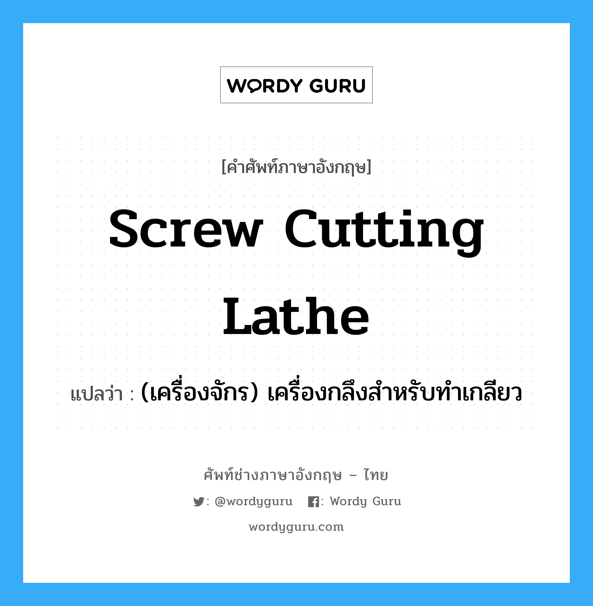 screw cutting lathe แปลว่า?, คำศัพท์ช่างภาษาอังกฤษ - ไทย screw cutting lathe คำศัพท์ภาษาอังกฤษ screw cutting lathe แปลว่า (เครื่องจักร) เครื่องกลึงสำหรับทำเกลียว