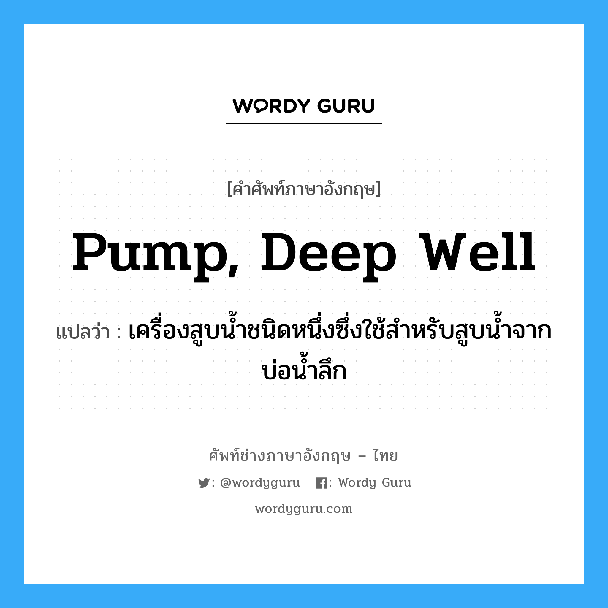 pump, deep well แปลว่า?, คำศัพท์ช่างภาษาอังกฤษ - ไทย pump, deep well คำศัพท์ภาษาอังกฤษ pump, deep well แปลว่า เครื่องสูบน้ำชนิดหนึ่งซึ่งใช้สำหรับสูบน้ำจากบ่อน้ำลึก