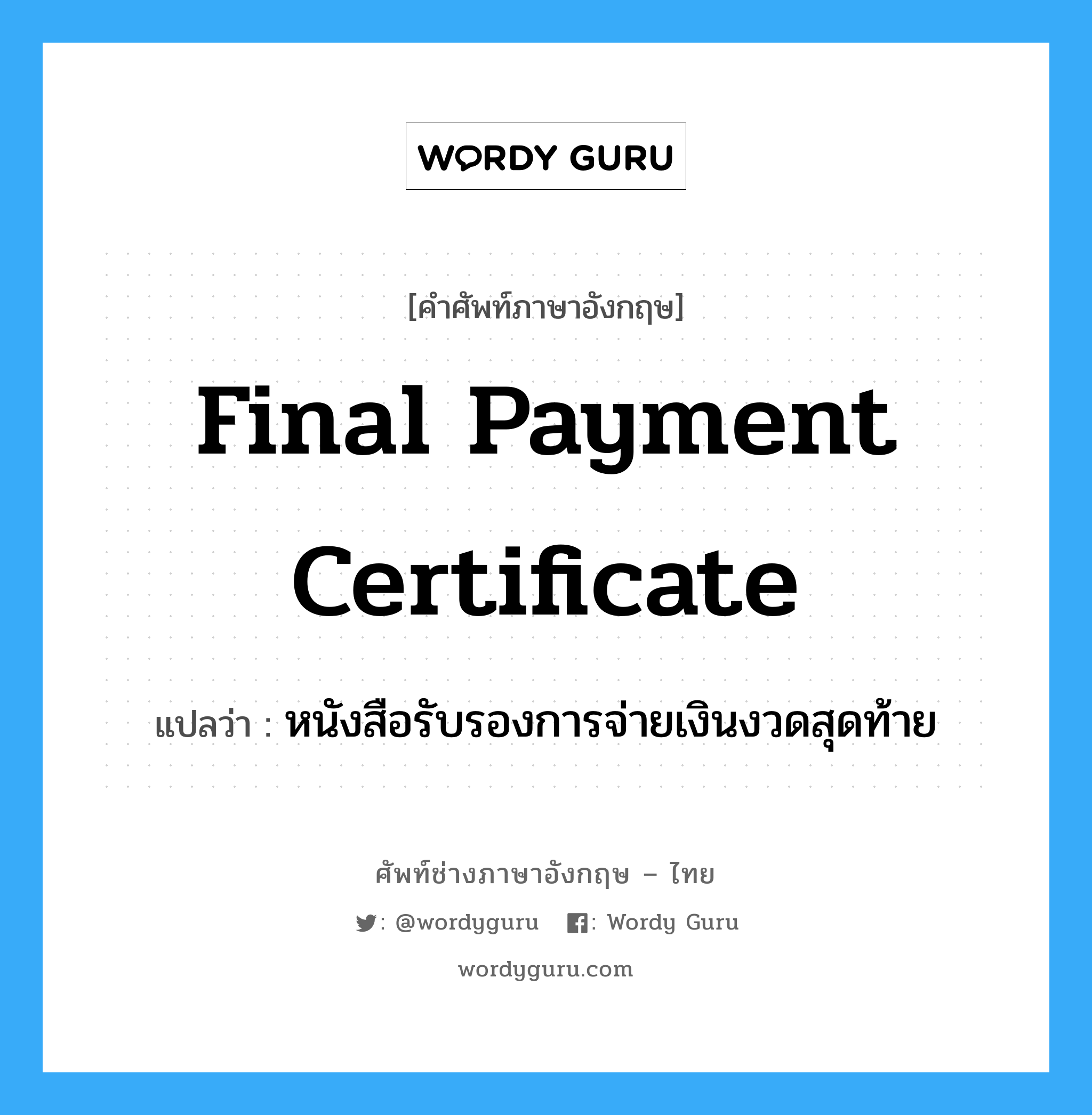 Final Payment Certificate แปลว่า?, คำศัพท์ช่างภาษาอังกฤษ - ไทย Final Payment Certificate คำศัพท์ภาษาอังกฤษ Final Payment Certificate แปลว่า หนังสือรับรองการจ่ายเงินงวดสุดท้าย