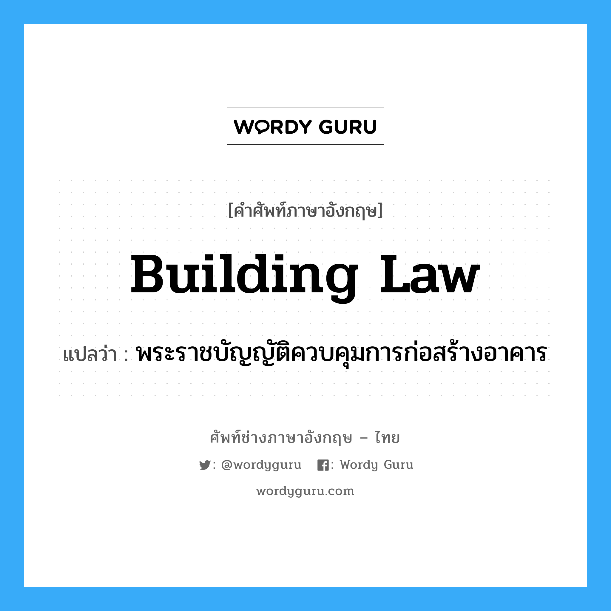 พระราชบัญญัติควบคุมการก่อสร้างอาคาร ภาษาอังกฤษ?, คำศัพท์ช่างภาษาอังกฤษ - ไทย พระราชบัญญัติควบคุมการก่อสร้างอาคาร คำศัพท์ภาษาอังกฤษ พระราชบัญญัติควบคุมการก่อสร้างอาคาร แปลว่า building law