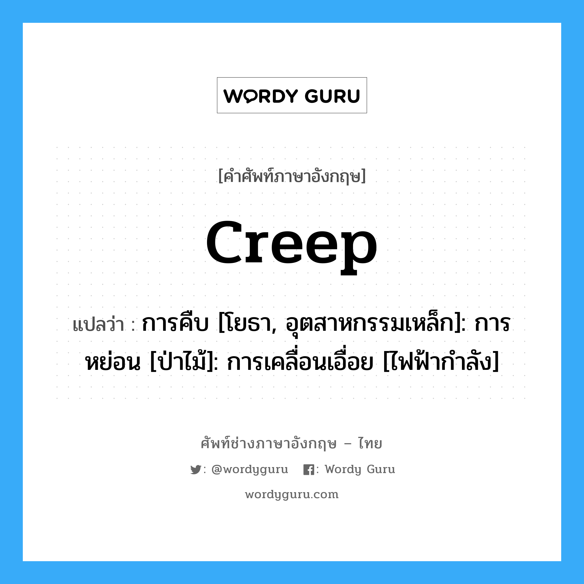 creep แปลว่า?, คำศัพท์ช่างภาษาอังกฤษ - ไทย creep คำศัพท์ภาษาอังกฤษ creep แปลว่า การคืบ [โยธา, อุตสาหกรรมเหล็ก]: การหย่อน [ป่าไม้]: การเคลื่อนเอื่อย [ไฟฟ้ากำลัง]