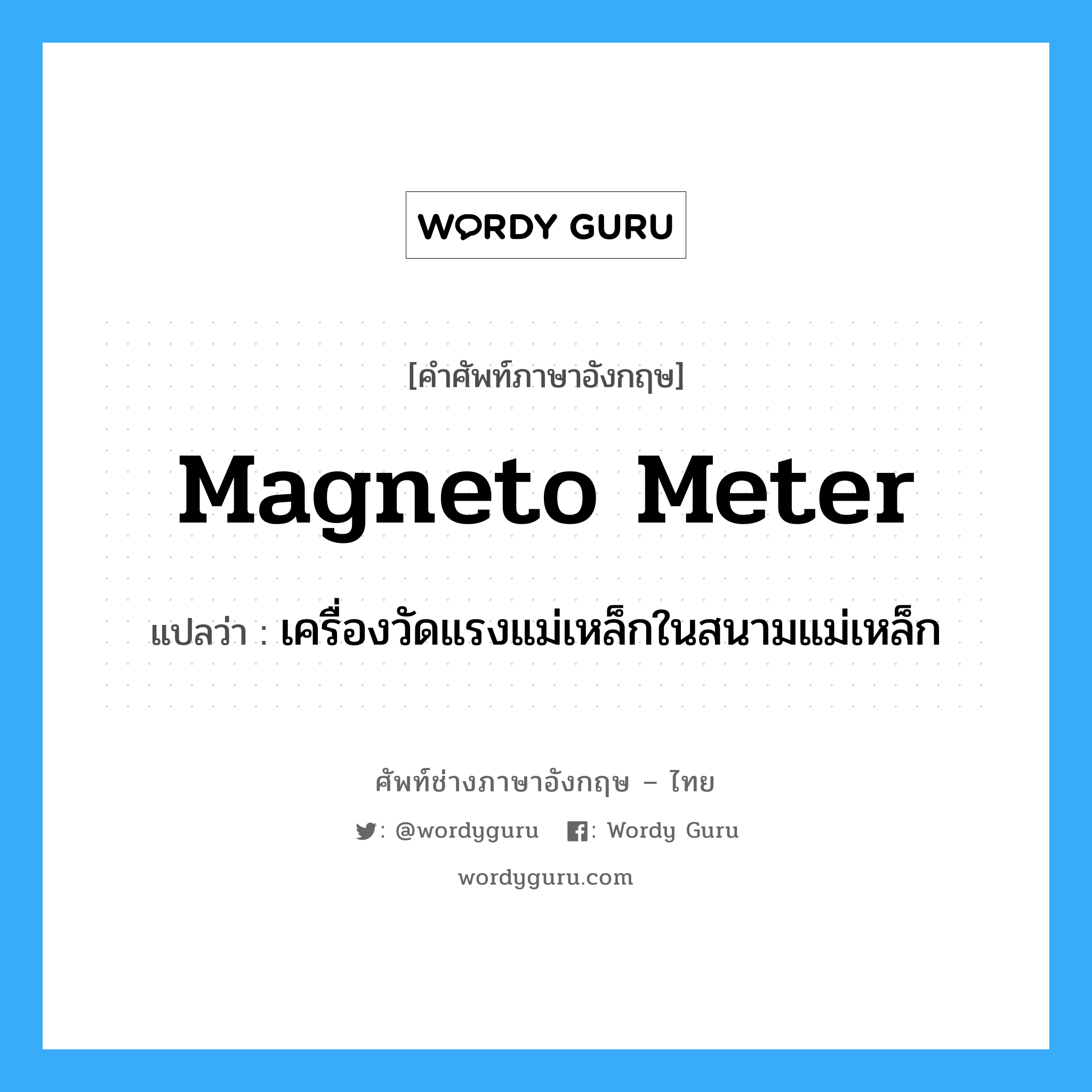 เครื่องวัดแรงแม่เหล็กในสนามแม่เหล็ก ภาษาอังกฤษ?, คำศัพท์ช่างภาษาอังกฤษ - ไทย เครื่องวัดแรงแม่เหล็กในสนามแม่เหล็ก คำศัพท์ภาษาอังกฤษ เครื่องวัดแรงแม่เหล็กในสนามแม่เหล็ก แปลว่า magneto meter