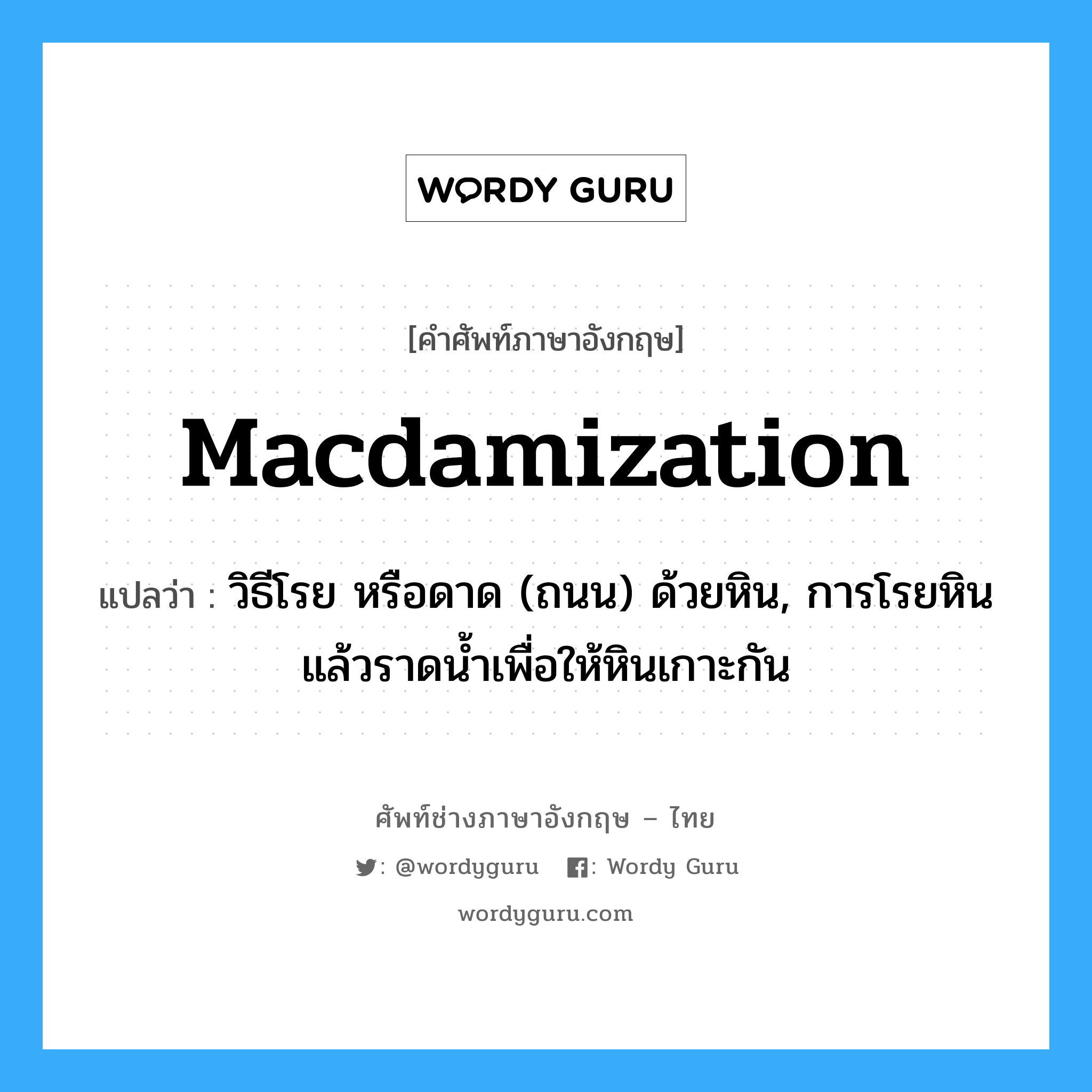 macdamization แปลว่า?, คำศัพท์ช่างภาษาอังกฤษ - ไทย macdamization คำศัพท์ภาษาอังกฤษ macdamization แปลว่า วิธีโรย หรือดาด (ถนน) ด้วยหิน, การโรยหินแล้วราดน้ำเพื่อให้หินเกาะกัน