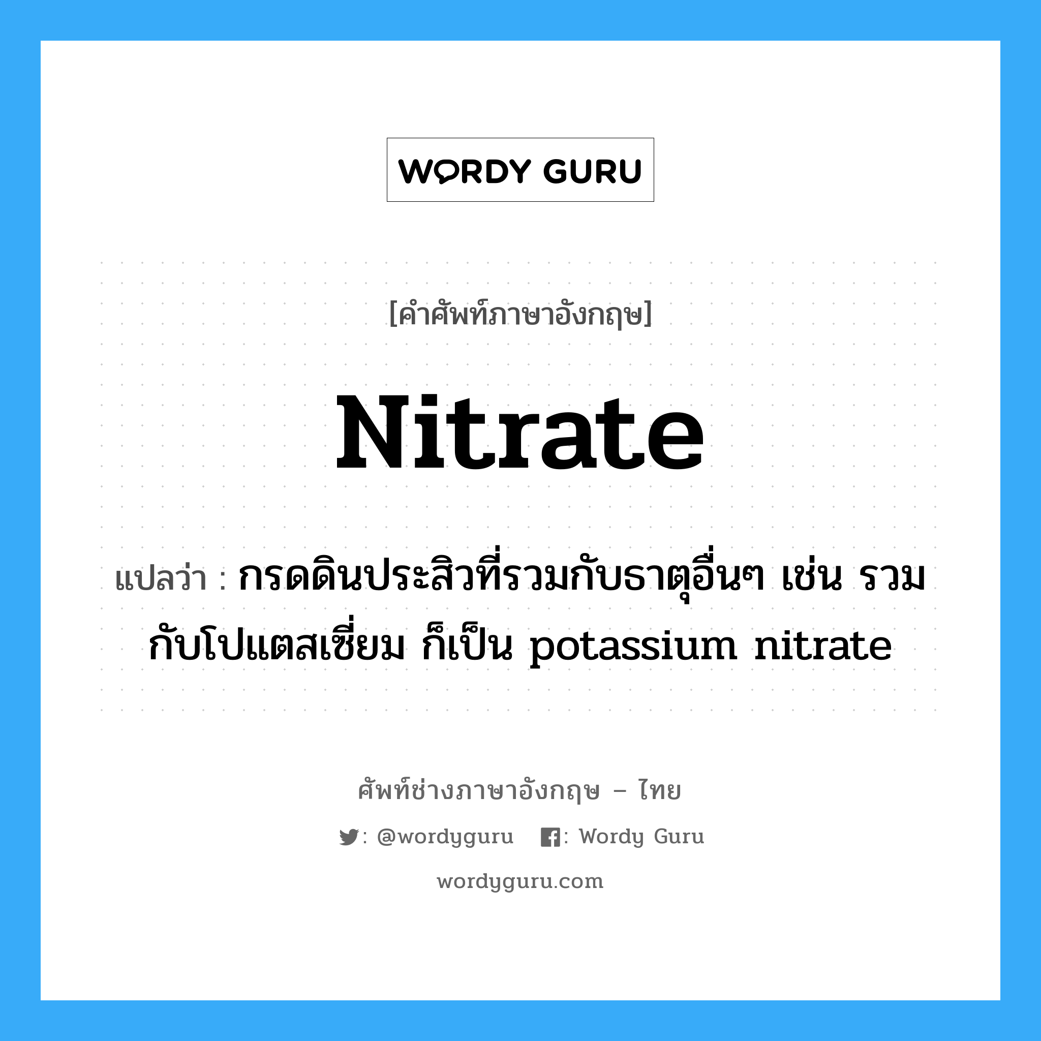 nitrate แปลว่า?, คำศัพท์ช่างภาษาอังกฤษ - ไทย nitrate คำศัพท์ภาษาอังกฤษ nitrate แปลว่า กรดดินประสิวที่รวมกับธาตุอื่นๆ เช่น รวมกับโปแตสเซี่ยม ก็เป็น potassium nitrate