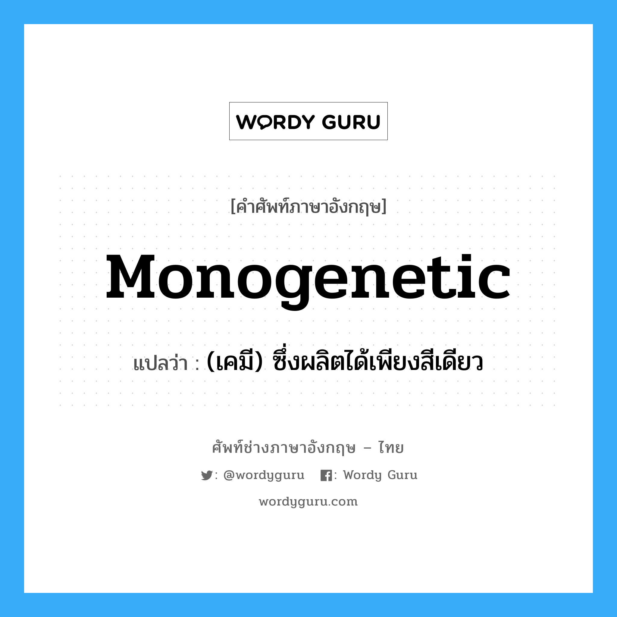 monogenetic แปลว่า?, คำศัพท์ช่างภาษาอังกฤษ - ไทย monogenetic คำศัพท์ภาษาอังกฤษ monogenetic แปลว่า (เคมี) ซึ่งผลิตได้เพียงสีเดียว