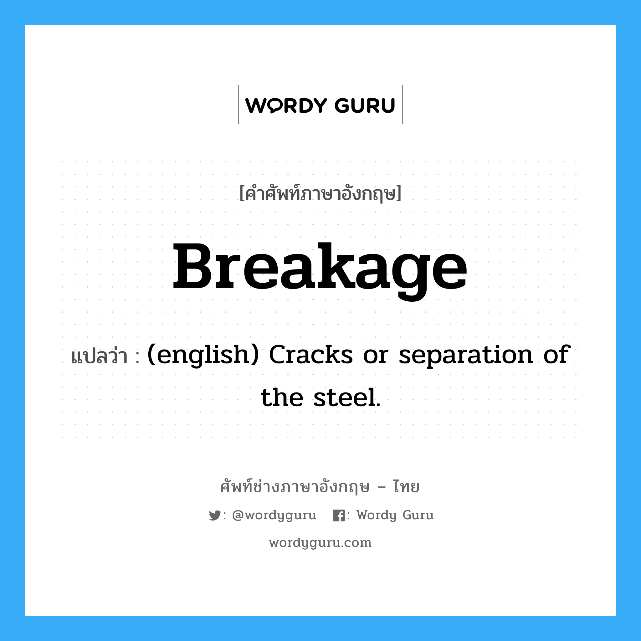 Breakage แปลว่า?, คำศัพท์ช่างภาษาอังกฤษ - ไทย Breakage คำศัพท์ภาษาอังกฤษ Breakage แปลว่า (english) Cracks or separation of the steel.