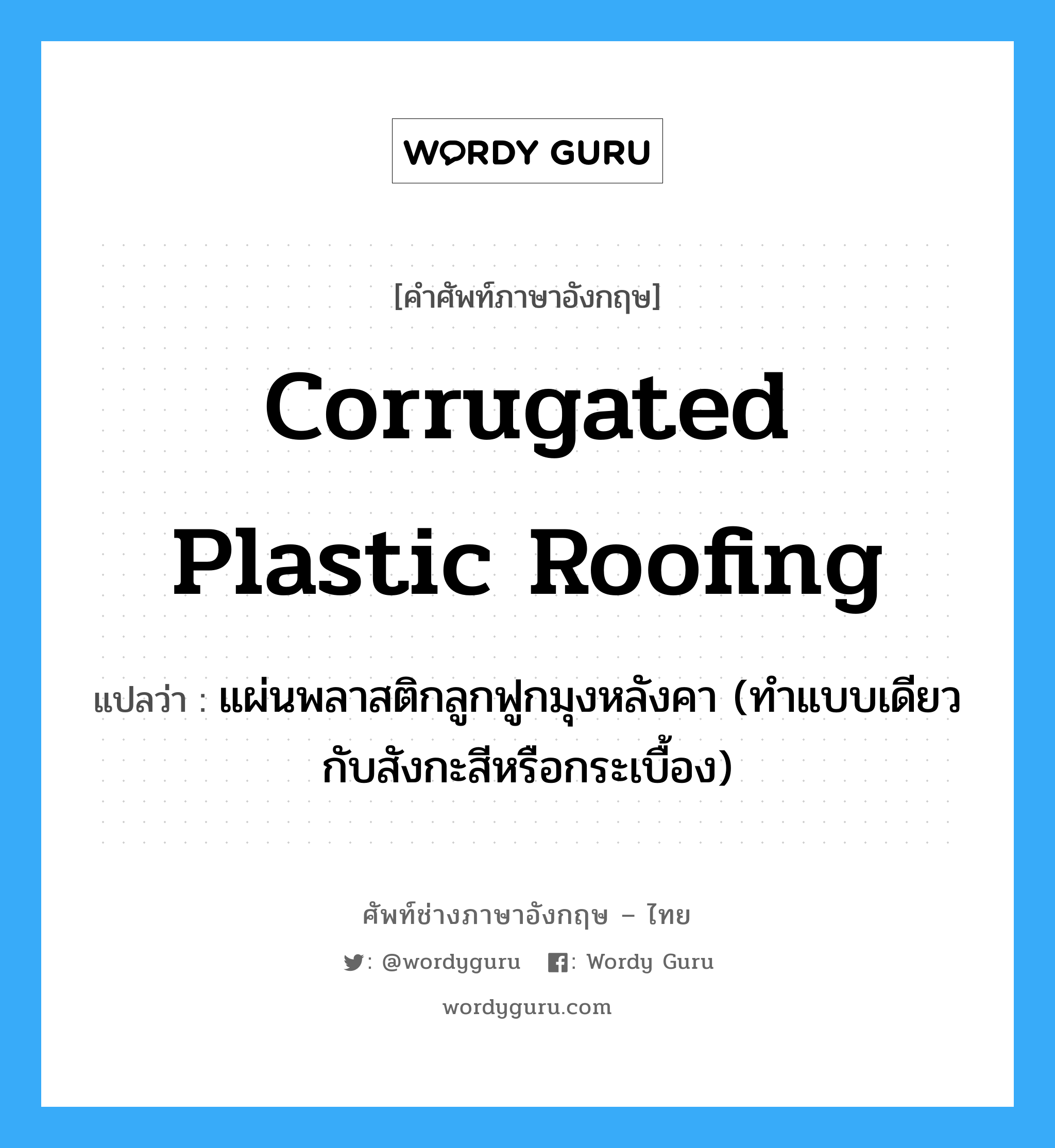 corrugated plastic roofing แปลว่า?, คำศัพท์ช่างภาษาอังกฤษ - ไทย corrugated plastic roofing คำศัพท์ภาษาอังกฤษ corrugated plastic roofing แปลว่า แผ่นพลาสติกลูกฟูกมุงหลังคา (ทำแบบเดียวกับสังกะสีหรือกระเบื้อง)