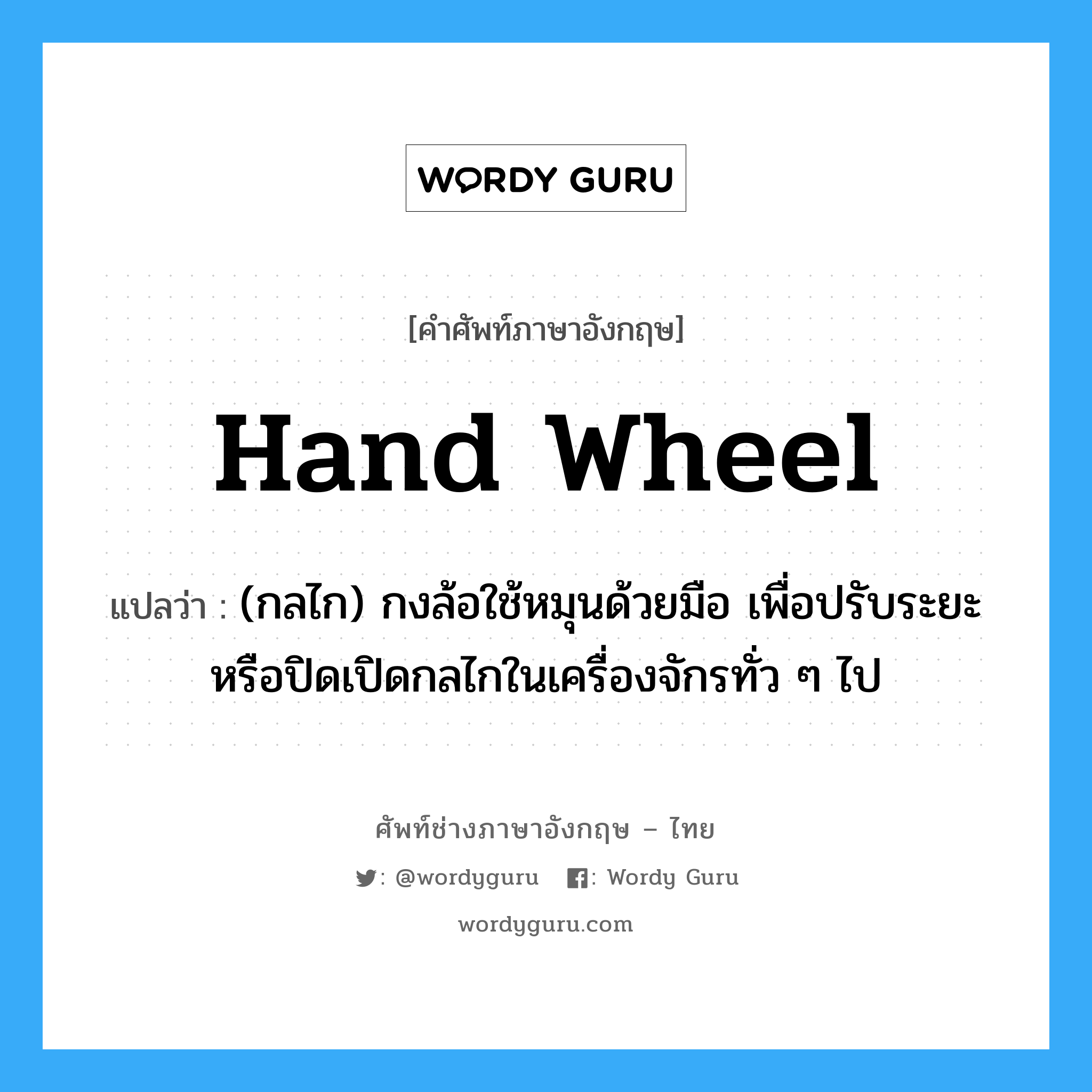 hand wheel แปลว่า?, คำศัพท์ช่างภาษาอังกฤษ - ไทย hand wheel คำศัพท์ภาษาอังกฤษ hand wheel แปลว่า (กลไก) กงล้อใช้หมุนด้วยมือ เพื่อปรับระยะ หรือปิดเปิดกลไกในเครื่องจักรทั่ว ๆ ไป