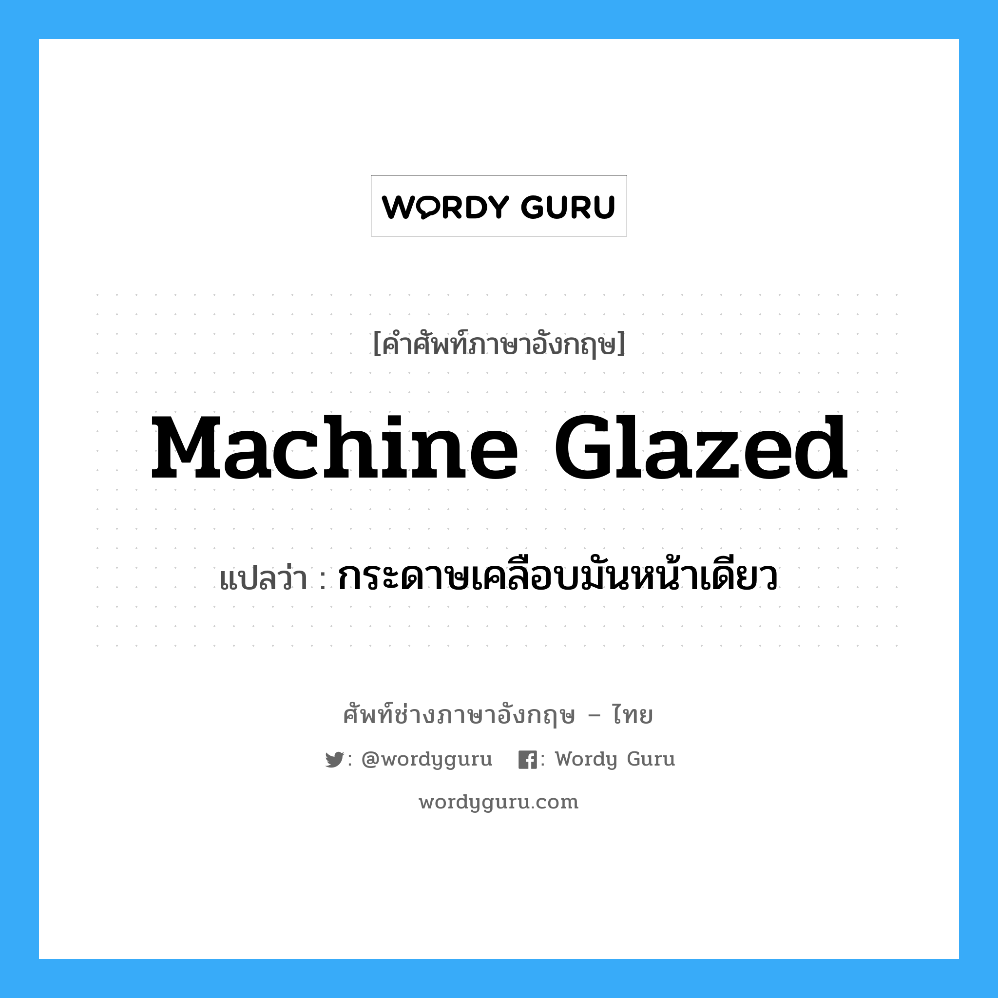 machine glazed แปลว่า?, คำศัพท์ช่างภาษาอังกฤษ - ไทย machine glazed คำศัพท์ภาษาอังกฤษ machine glazed แปลว่า กระดาษเคลือบมันหน้าเดียว