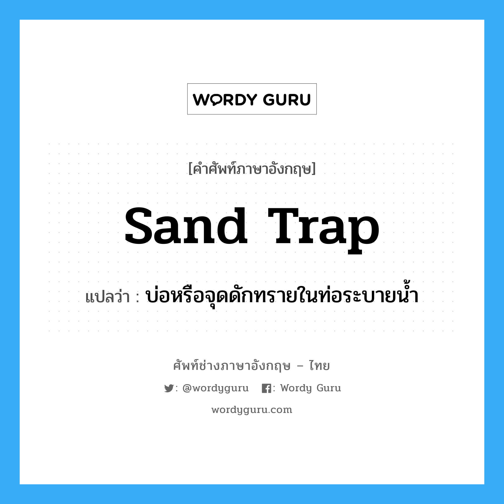 บ่อหรือจุดดักทรายในท่อระบายน้ำ ภาษาอังกฤษ?, คำศัพท์ช่างภาษาอังกฤษ - ไทย บ่อหรือจุดดักทรายในท่อระบายน้ำ คำศัพท์ภาษาอังกฤษ บ่อหรือจุดดักทรายในท่อระบายน้ำ แปลว่า sand trap