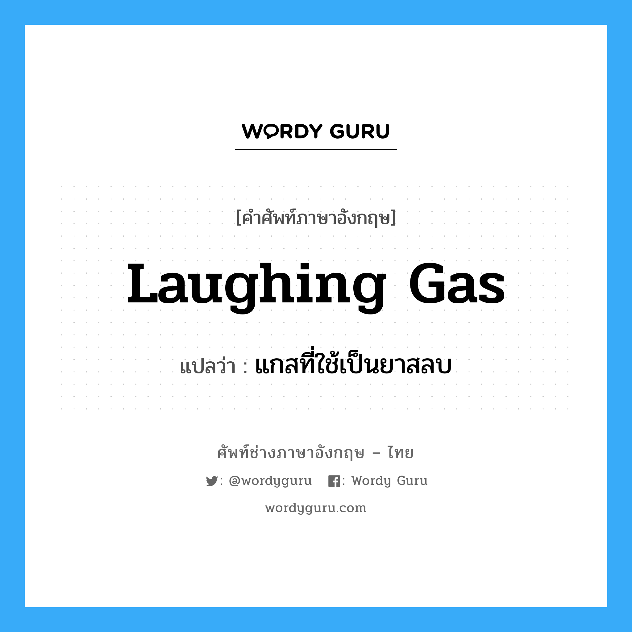 laughing gas แปลว่า?, คำศัพท์ช่างภาษาอังกฤษ - ไทย laughing gas คำศัพท์ภาษาอังกฤษ laughing gas แปลว่า แกสที่ใช้เป็นยาสลบ