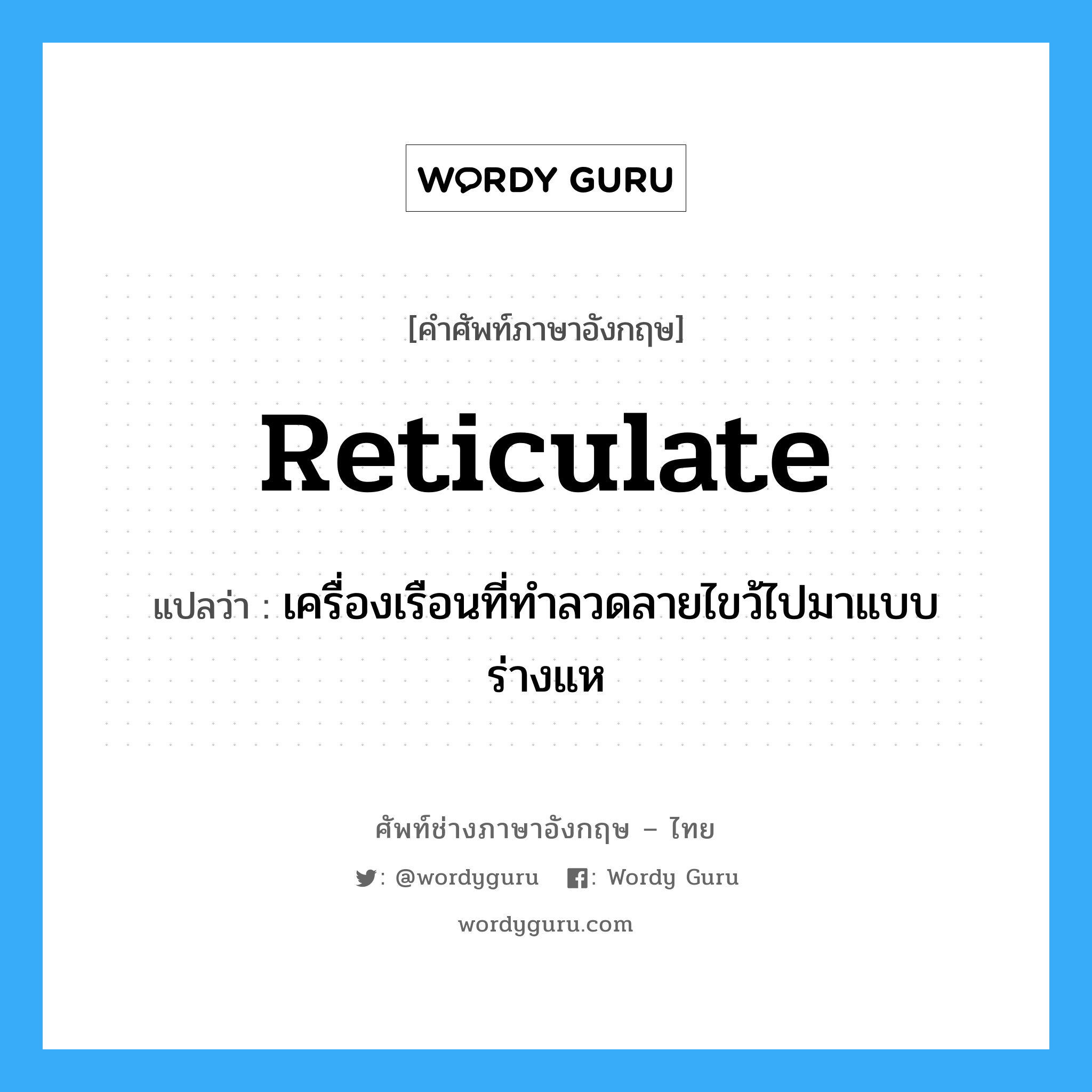 reticulate แปลว่า?, คำศัพท์ช่างภาษาอังกฤษ - ไทย reticulate คำศัพท์ภาษาอังกฤษ reticulate แปลว่า เครื่องเรือนที่ทำลวดลายไขว้ไปมาแบบร่างแห
