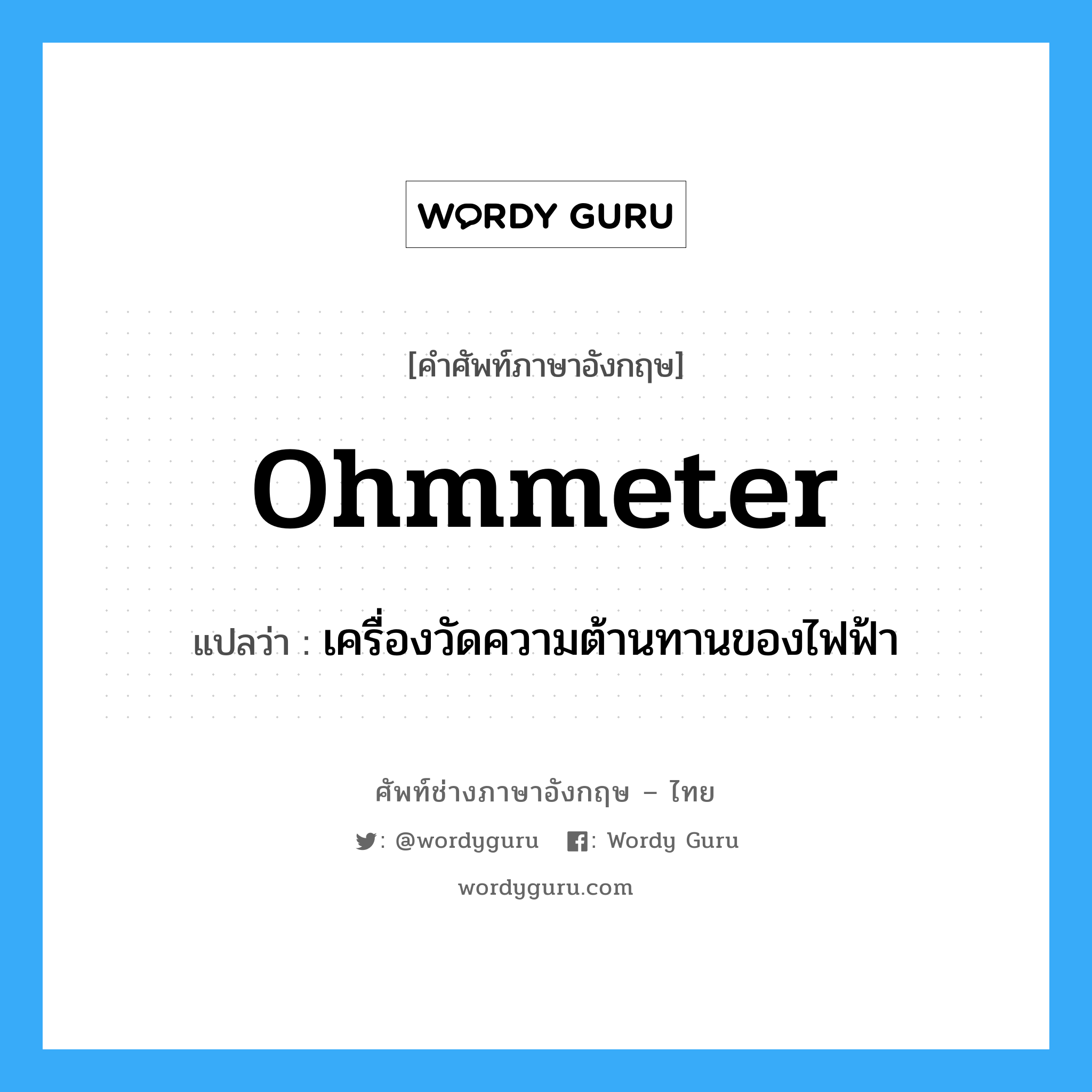 ohmmeter แปลว่า?, คำศัพท์ช่างภาษาอังกฤษ - ไทย ohmmeter คำศัพท์ภาษาอังกฤษ ohmmeter แปลว่า เครื่องวัดความต้านทานของไฟฟ้า