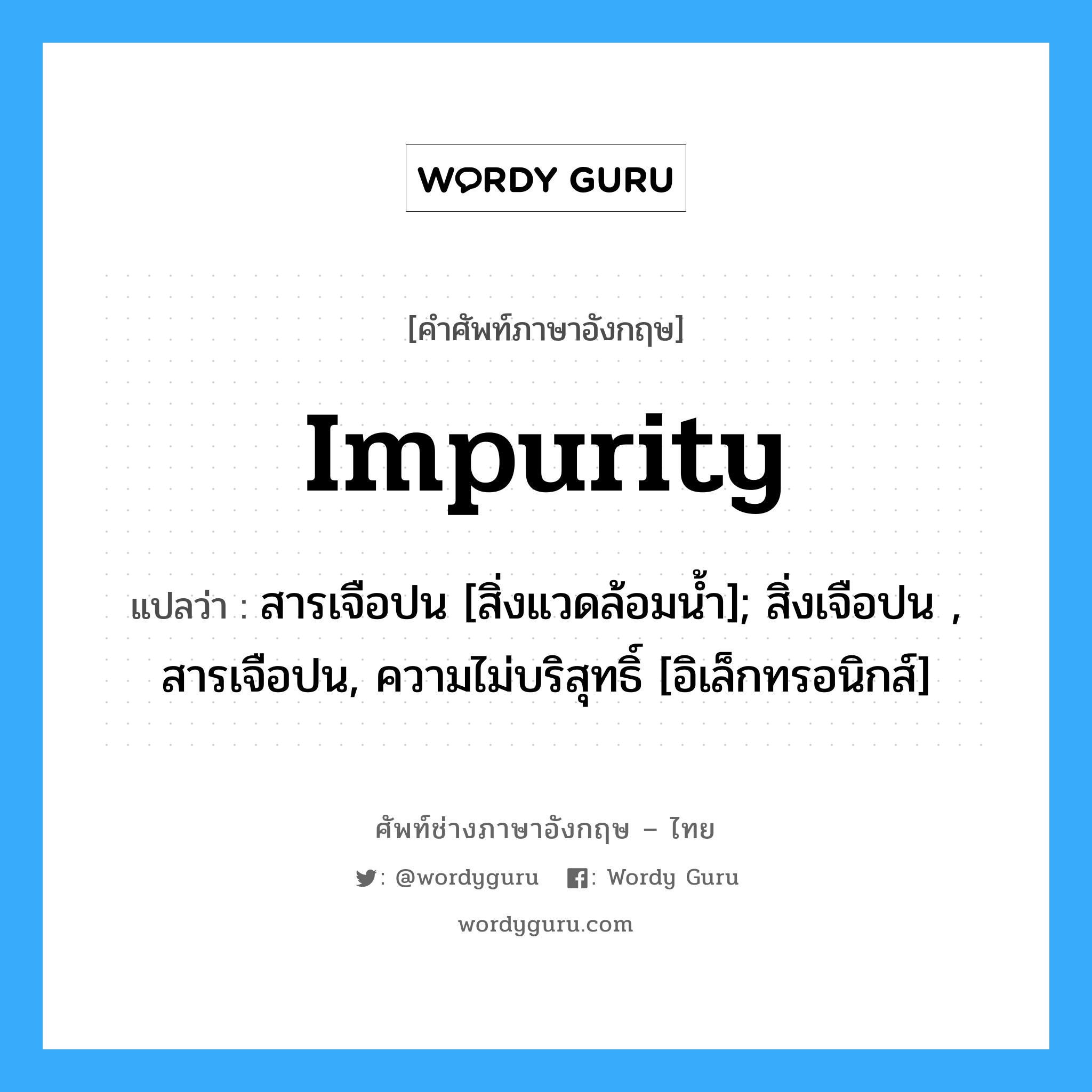 Impurity แปลว่า?, คำศัพท์ช่างภาษาอังกฤษ - ไทย Impurity คำศัพท์ภาษาอังกฤษ Impurity แปลว่า สารเจือปน [สิ่งแวดล้อมน้ำ]; สิ่งเจือปน , สารเจือปน, ความไม่บริสุทธิ์ [อิเล็กทรอนิกส์]