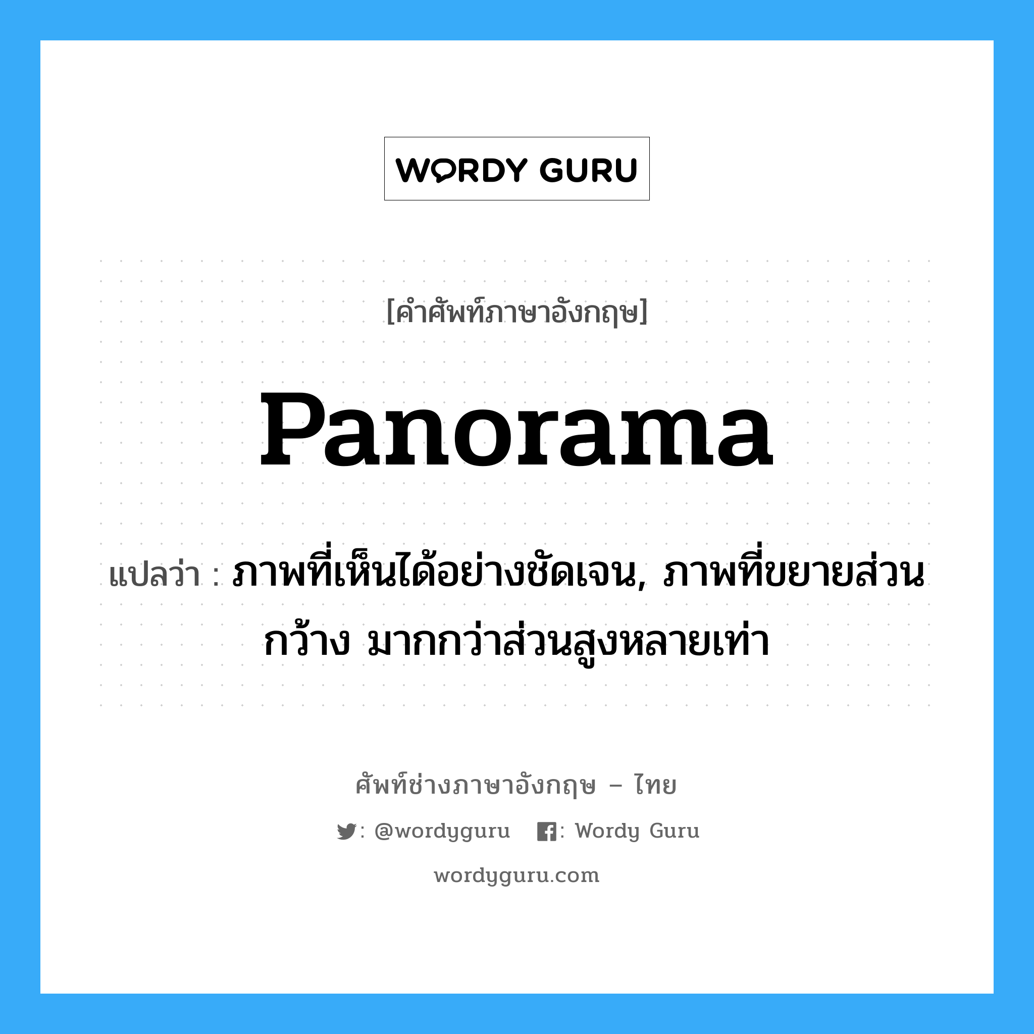 panorama แปลว่า?, คำศัพท์ช่างภาษาอังกฤษ - ไทย panorama คำศัพท์ภาษาอังกฤษ panorama แปลว่า ภาพที่เห็นได้อย่างชัดเจน, ภาพที่ขยายส่วนกว้าง มากกว่าส่วนสูงหลายเท่า