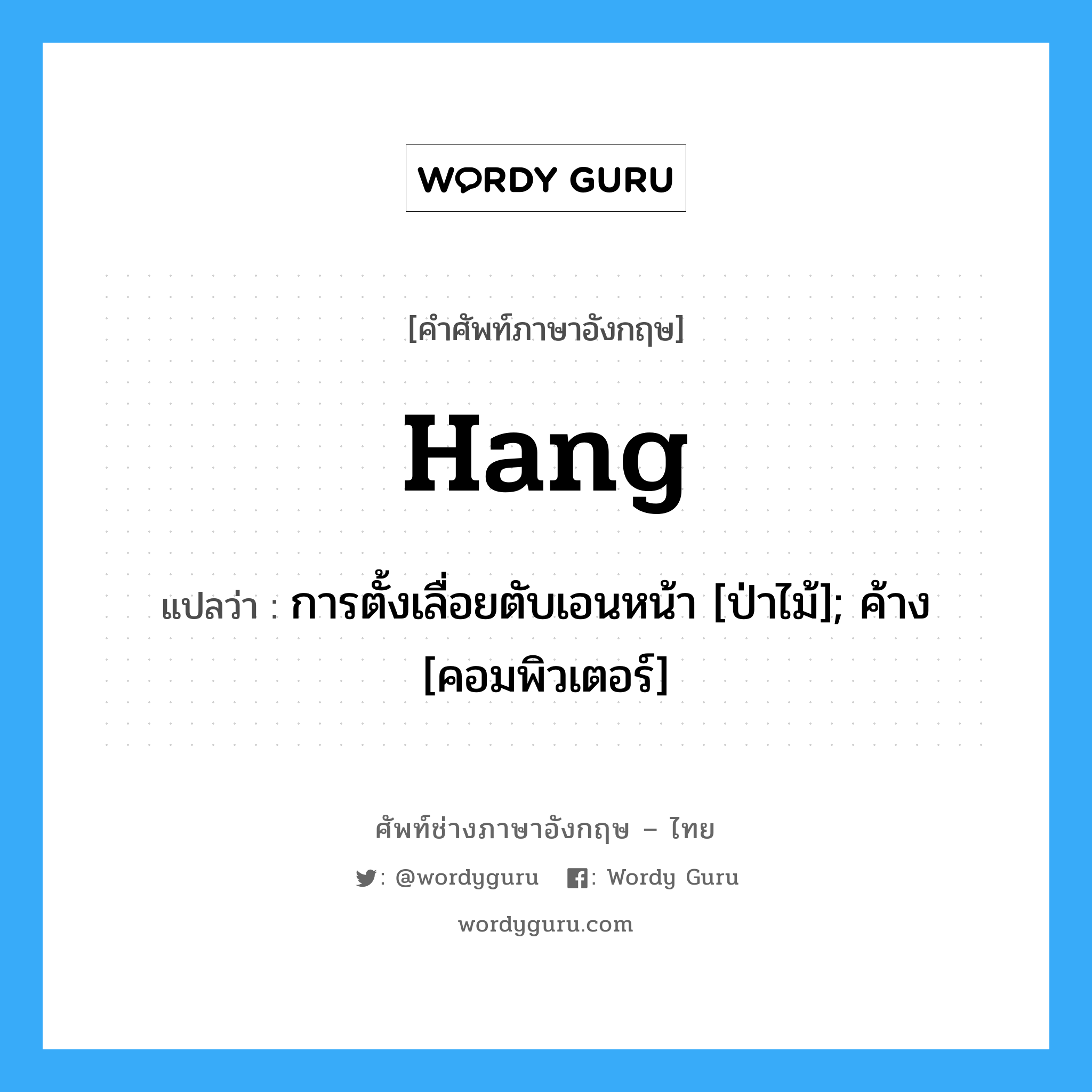 Hang แปลว่า?, คำศัพท์ช่างภาษาอังกฤษ - ไทย Hang คำศัพท์ภาษาอังกฤษ Hang แปลว่า การตั้งเลื่อยตับเอนหน้า [ป่าไม้]; ค้าง [คอมพิวเตอร์]