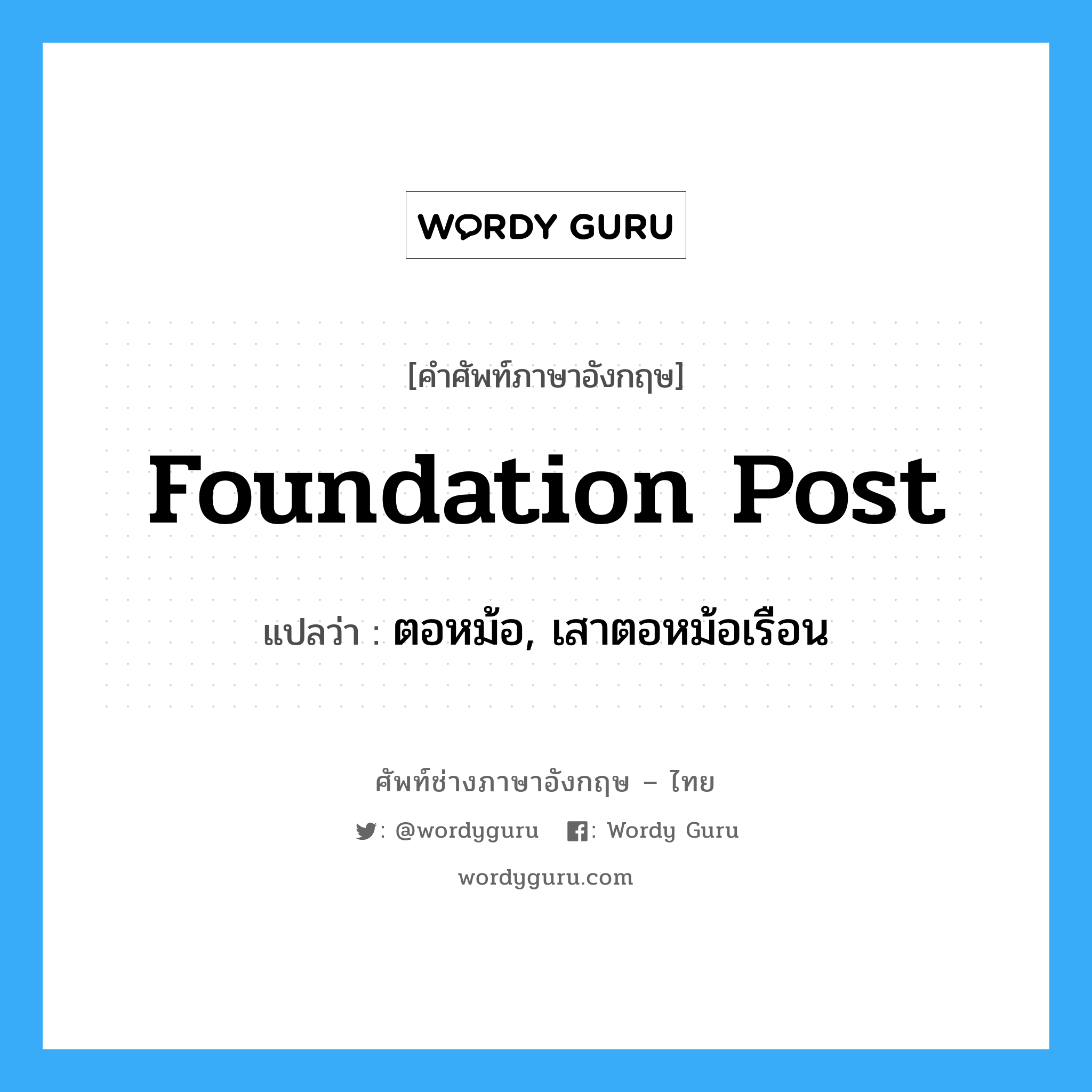 foundation post แปลว่า?, คำศัพท์ช่างภาษาอังกฤษ - ไทย foundation post คำศัพท์ภาษาอังกฤษ foundation post แปลว่า ตอหม้อ, เสาตอหม้อเรือน