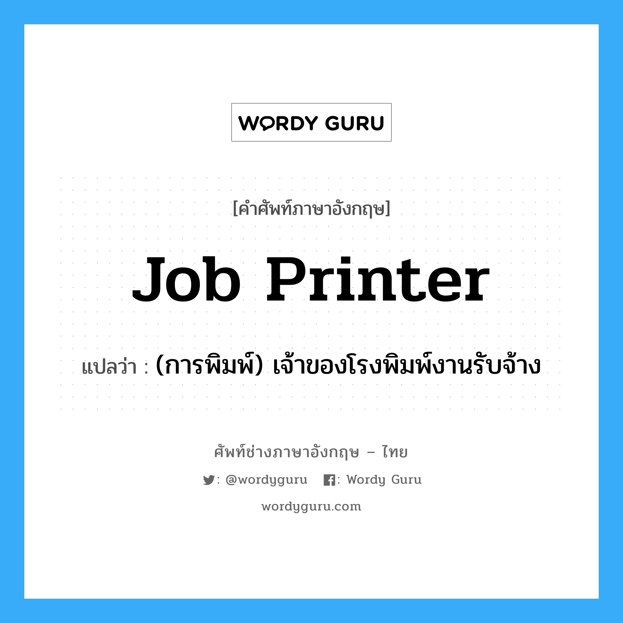job printer แปลว่า?, คำศัพท์ช่างภาษาอังกฤษ - ไทย job printer คำศัพท์ภาษาอังกฤษ job printer แปลว่า (การพิมพ์) เจ้าของโรงพิมพ์งานรับจ้าง