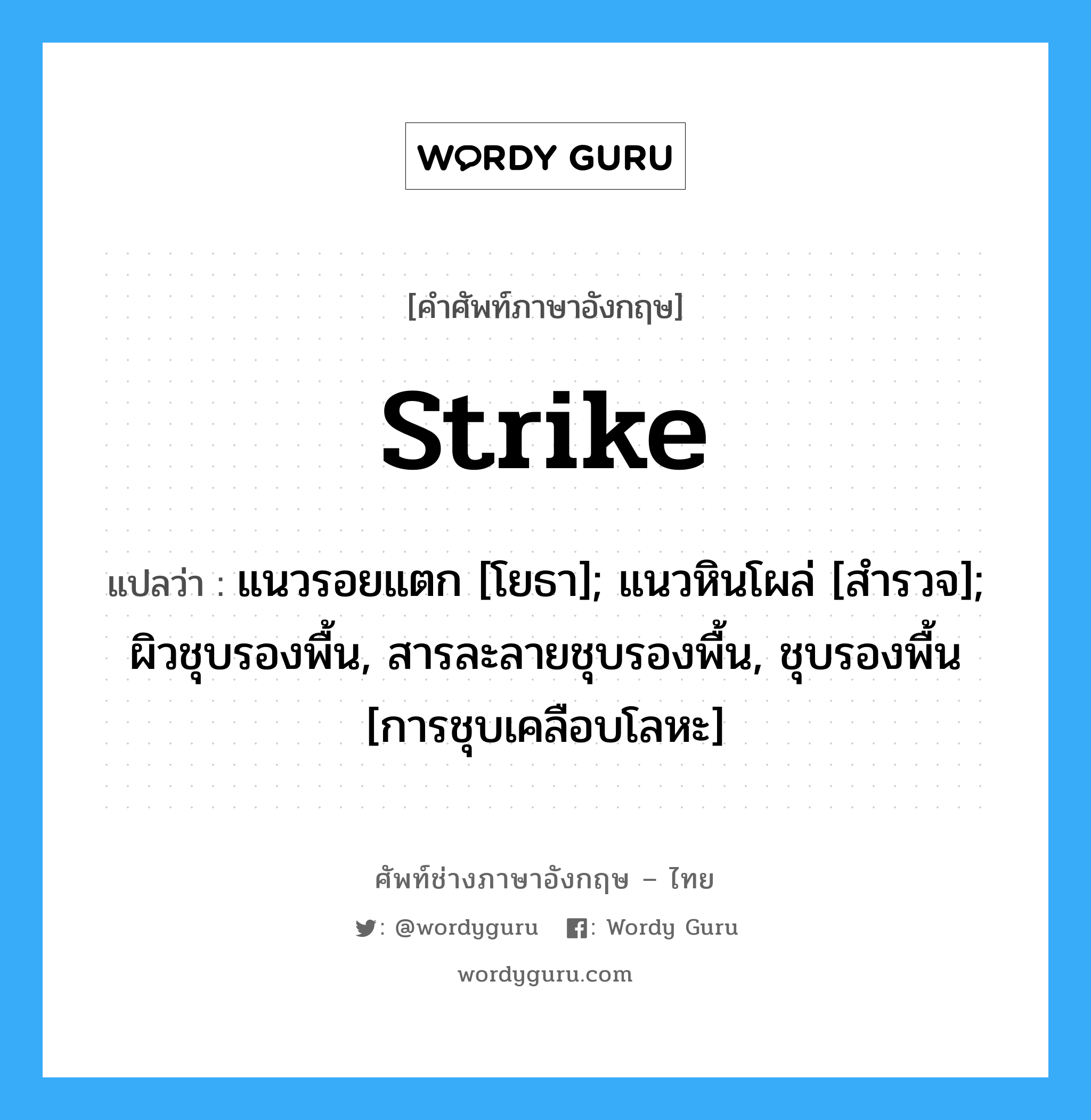 strike แปลว่า?, คำศัพท์ช่างภาษาอังกฤษ - ไทย strike คำศัพท์ภาษาอังกฤษ strike แปลว่า แนวรอยแตก [โยธา]; แนวหินโผล่ [สำรวจ]; ผิวชุบรองพื้น, สารละลายชุบรองพื้น, ชุบรองพื้น [การชุบเคลือบโลหะ]
