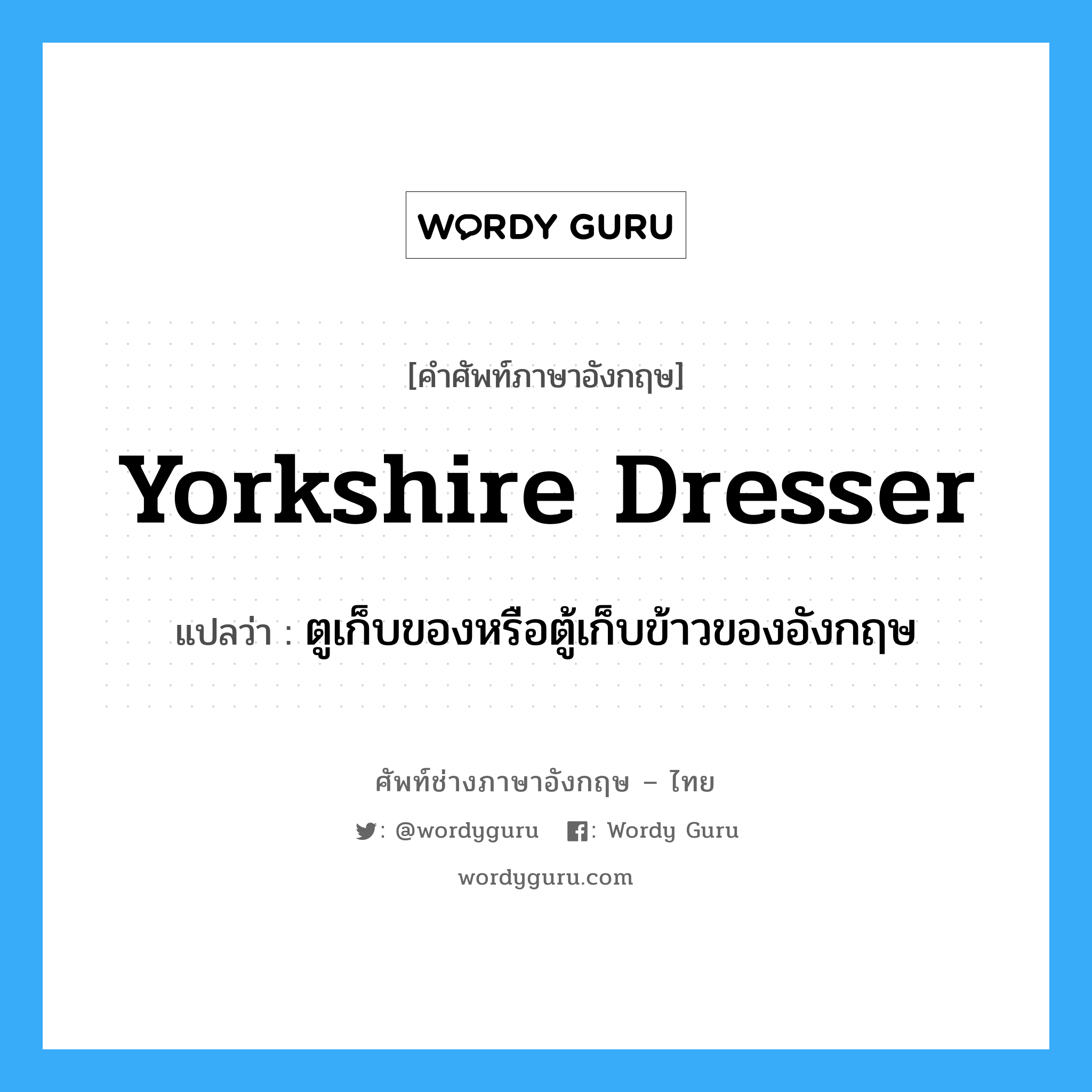 yorkshire dresser แปลว่า?, คำศัพท์ช่างภาษาอังกฤษ - ไทย yorkshire dresser คำศัพท์ภาษาอังกฤษ yorkshire dresser แปลว่า ตูเก็บของหรือตู้เก็บข้าวของอังกฤษ