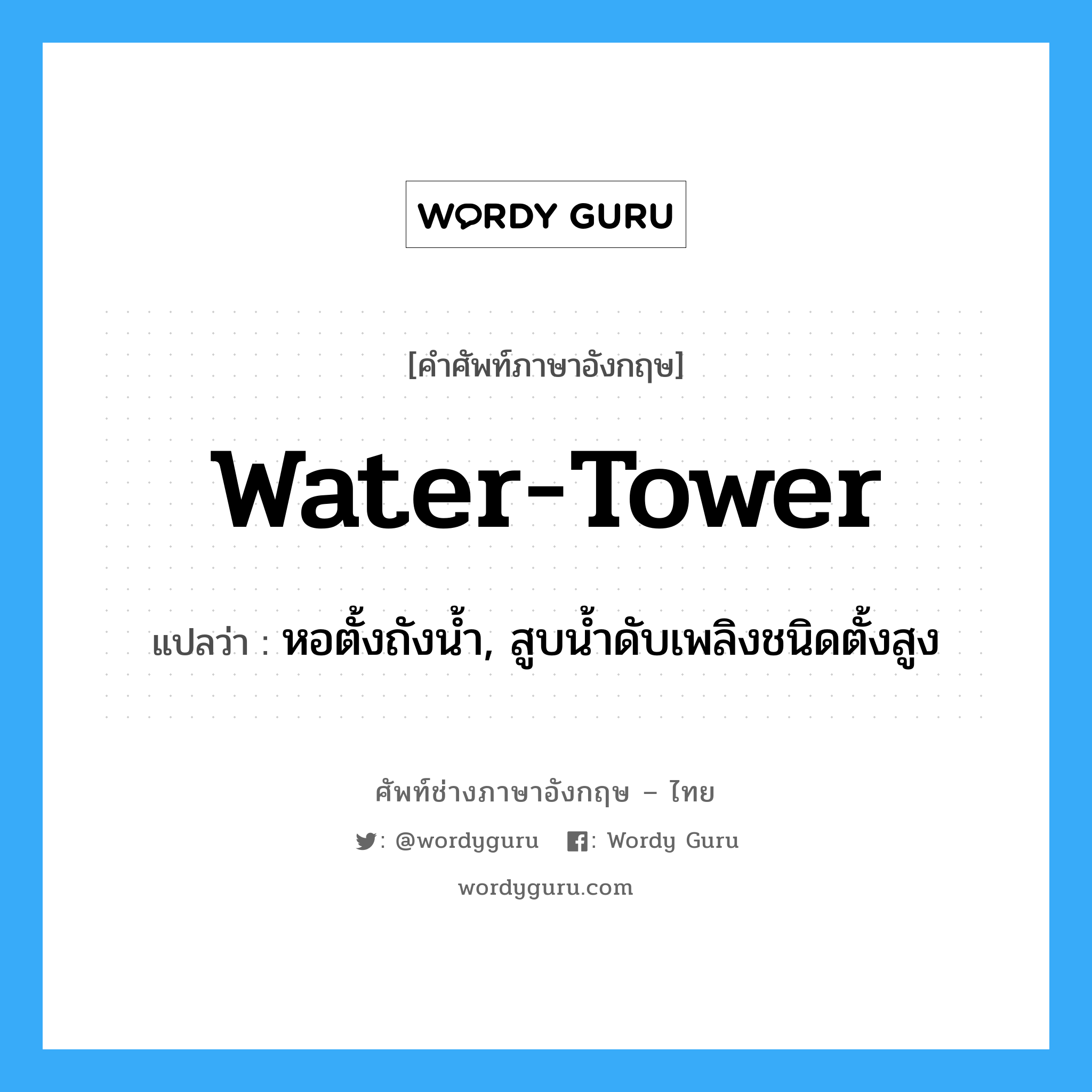 water-tower แปลว่า?, คำศัพท์ช่างภาษาอังกฤษ - ไทย water-tower คำศัพท์ภาษาอังกฤษ water-tower แปลว่า หอตั้งถังน้ำ, สูบน้ำดับเพลิงชนิดตั้งสูง