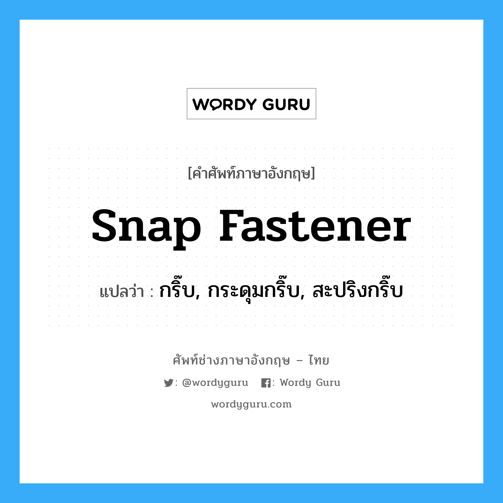 snap fastener แปลว่า?, คำศัพท์ช่างภาษาอังกฤษ - ไทย snap fastener คำศัพท์ภาษาอังกฤษ snap fastener แปลว่า กริ๊บ, กระดุมกริ๊บ, สะปริงกริ๊บ
