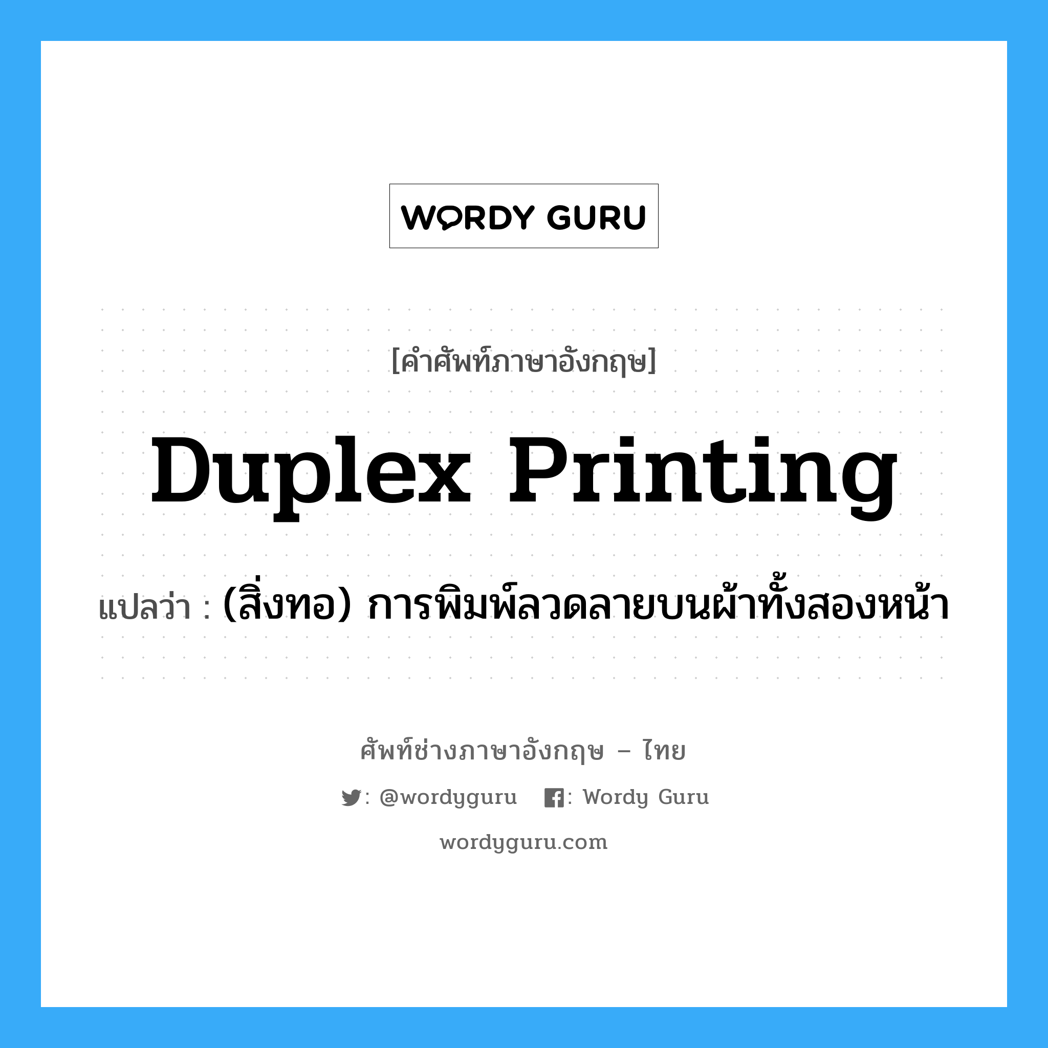 duplex printing แปลว่า?, คำศัพท์ช่างภาษาอังกฤษ - ไทย duplex printing คำศัพท์ภาษาอังกฤษ duplex printing แปลว่า (สิ่งทอ) การพิมพ์ลวดลายบนผ้าทั้งสองหน้า