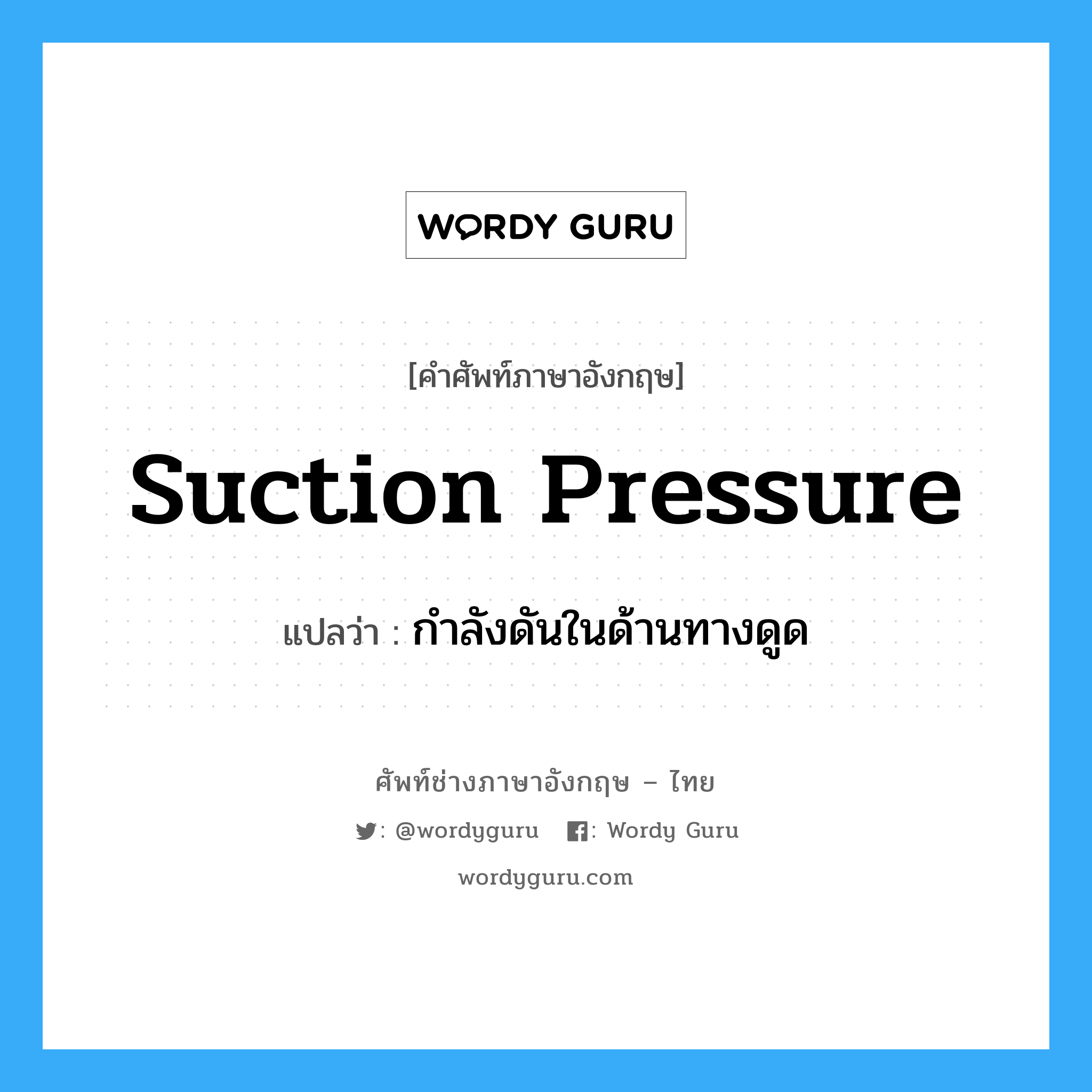 suction pressure แปลว่า?, คำศัพท์ช่างภาษาอังกฤษ - ไทย suction pressure คำศัพท์ภาษาอังกฤษ suction pressure แปลว่า กำลังดันในด้านทางดูด