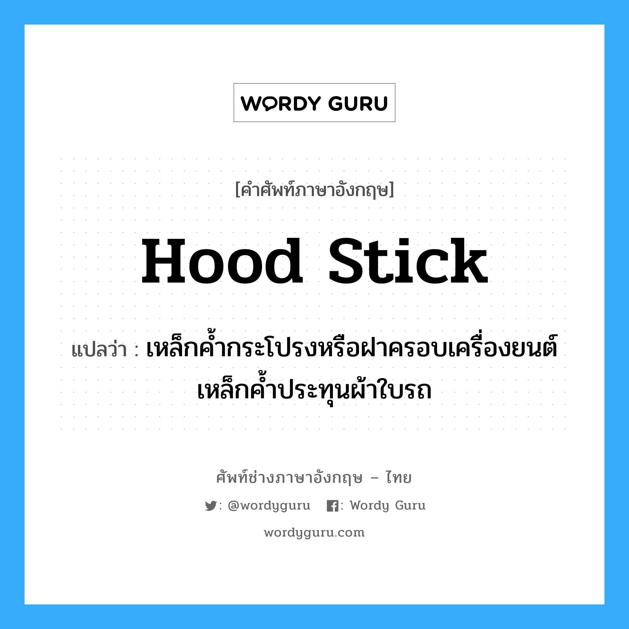 hood stick แปลว่า?, คำศัพท์ช่างภาษาอังกฤษ - ไทย hood stick คำศัพท์ภาษาอังกฤษ hood stick แปลว่า เหล็กค้ำกระโปรงหรือฝาครอบเครื่องยนต์ เหล็กค้ำประทุนผ้าใบรถ