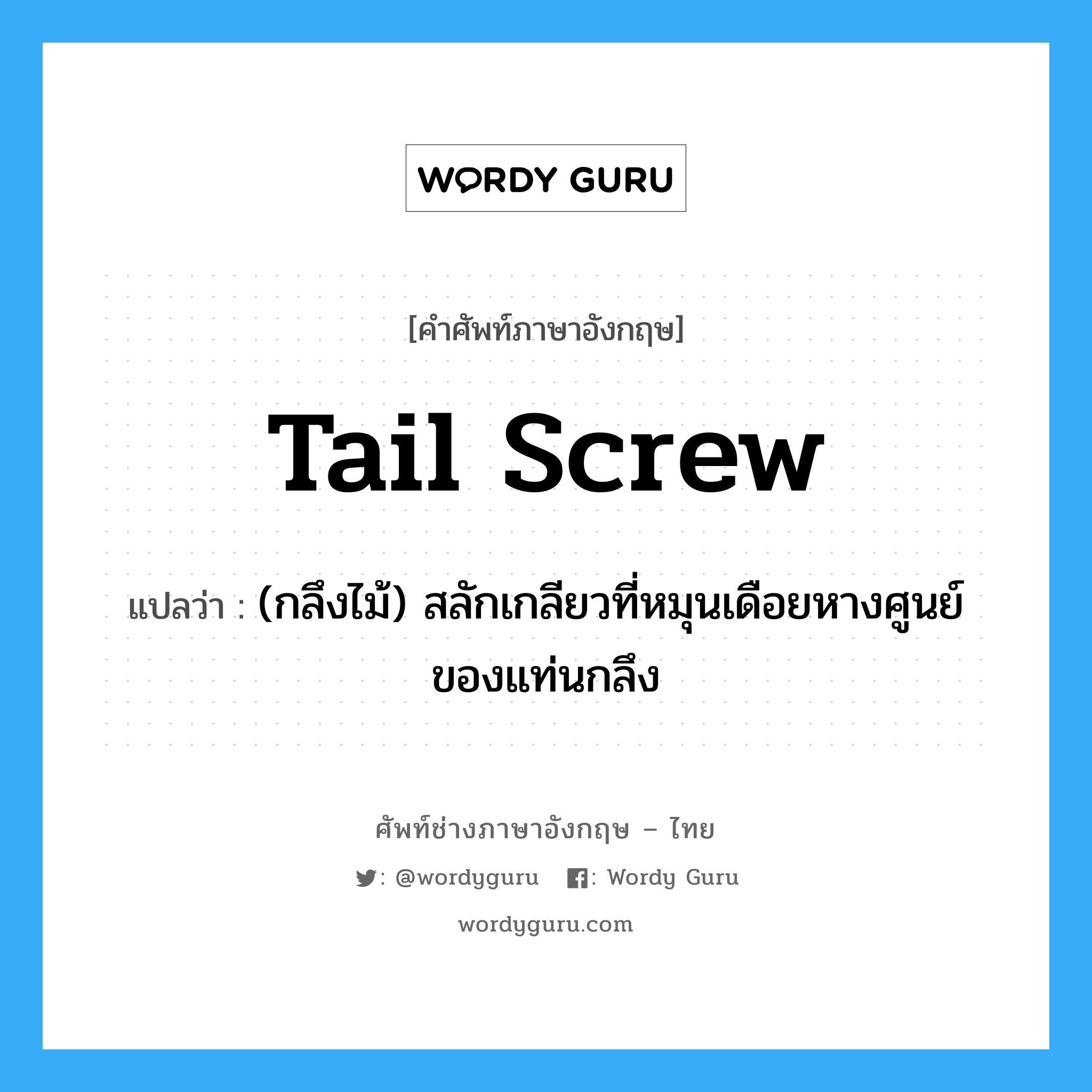tail screw แปลว่า?, คำศัพท์ช่างภาษาอังกฤษ - ไทย tail screw คำศัพท์ภาษาอังกฤษ tail screw แปลว่า (กลึงไม้) สลักเกลียวที่หมุนเดือยหางศูนย์ของแท่นกลึง