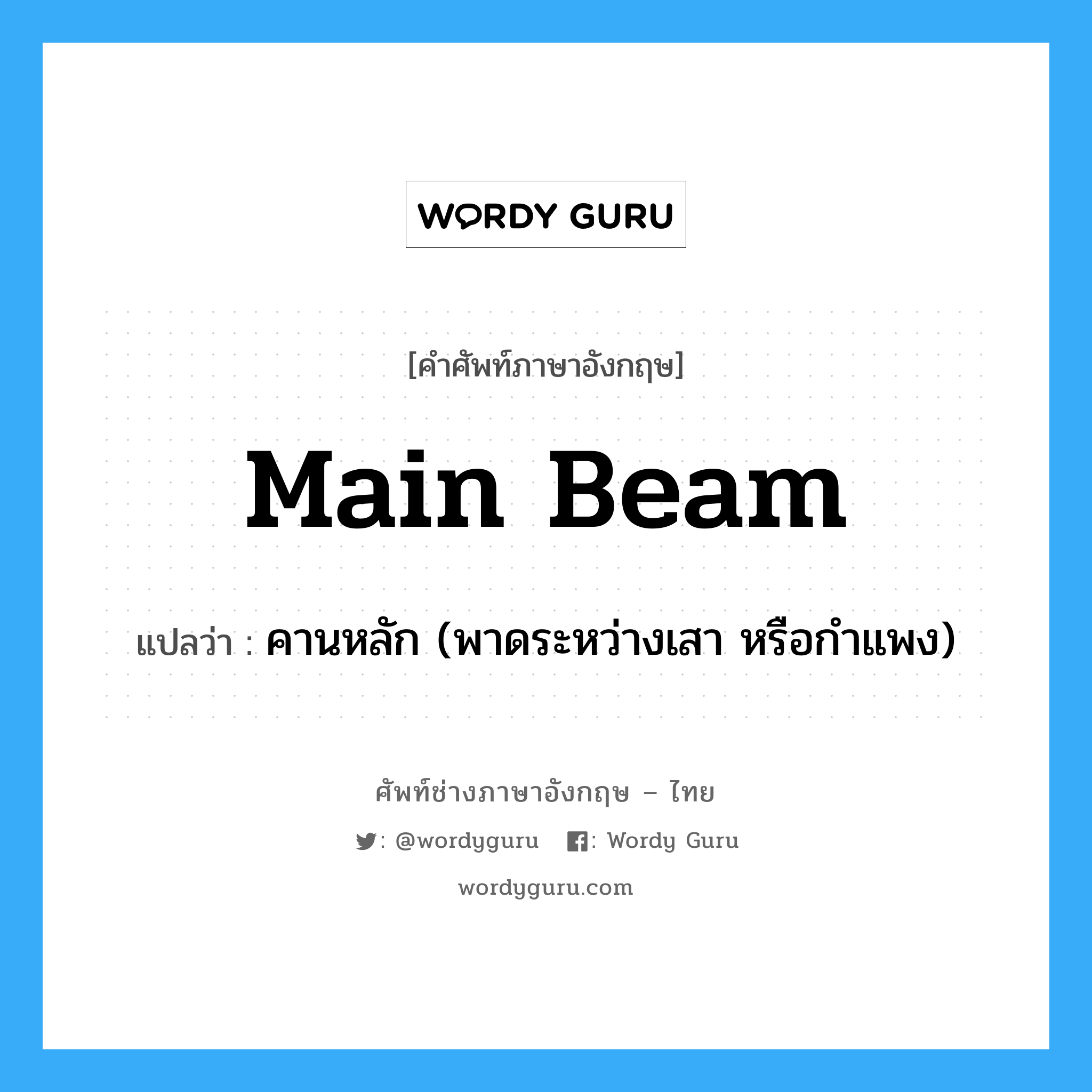main beam แปลว่า?, คำศัพท์ช่างภาษาอังกฤษ - ไทย main beam คำศัพท์ภาษาอังกฤษ main beam แปลว่า คานหลัก (พาดระหว่างเสา หรือกำแพง)