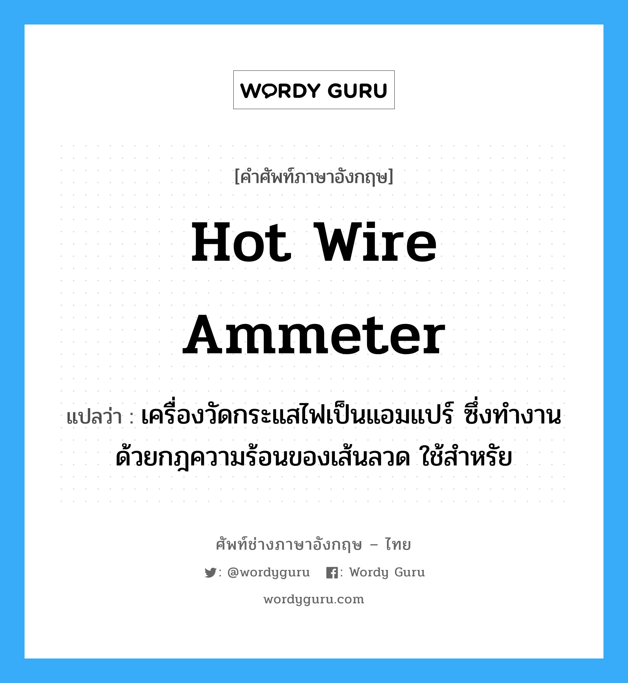 hot wire ammeter แปลว่า?, คำศัพท์ช่างภาษาอังกฤษ - ไทย hot wire ammeter คำศัพท์ภาษาอังกฤษ hot wire ammeter แปลว่า เครื่องวัดกระแสไฟเป็นแอมแปร์ ซึ่งทำงานด้วยกฎความร้อนของเส้นลวด ใช้สำหรัย