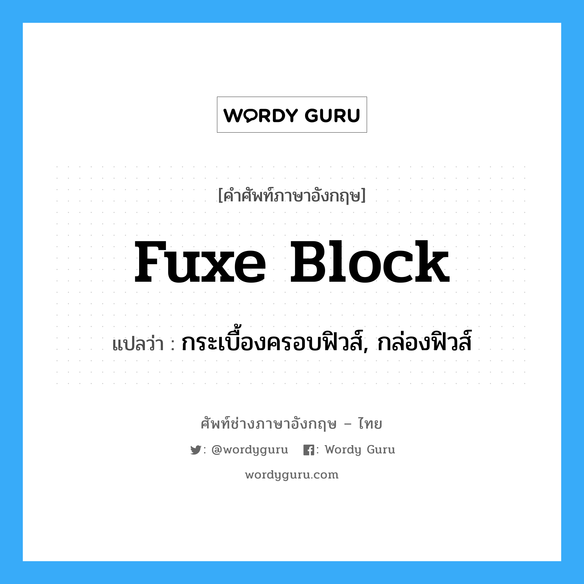 fuxe block แปลว่า?, คำศัพท์ช่างภาษาอังกฤษ - ไทย fuxe block คำศัพท์ภาษาอังกฤษ fuxe block แปลว่า กระเบื้องครอบฟิวส์, กล่องฟิวส์