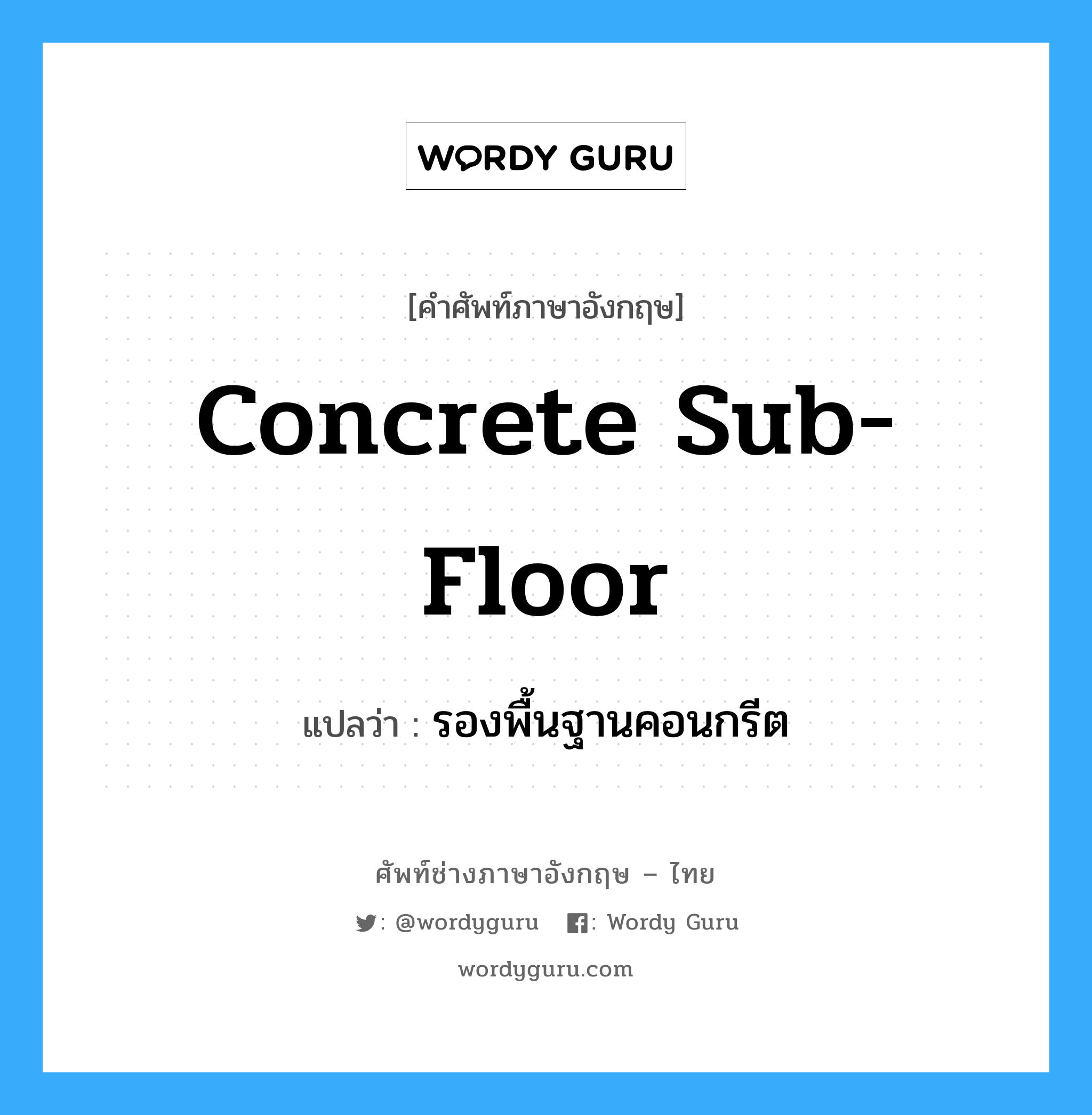 concrete sub-floor แปลว่า?, คำศัพท์ช่างภาษาอังกฤษ - ไทย concrete sub-floor คำศัพท์ภาษาอังกฤษ concrete sub-floor แปลว่า รองพื้นฐานคอนกรีต