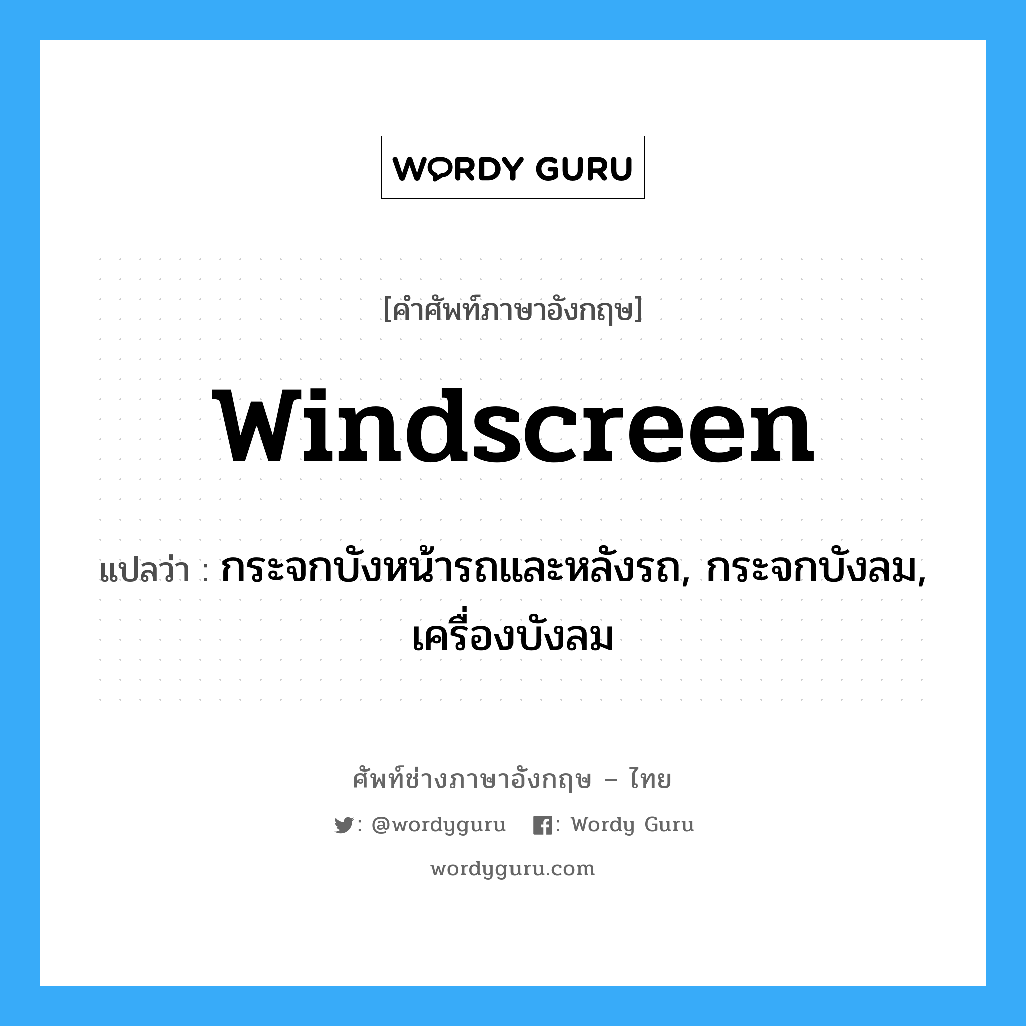 windscreen แปลว่า?, คำศัพท์ช่างภาษาอังกฤษ - ไทย windscreen คำศัพท์ภาษาอังกฤษ windscreen แปลว่า กระจกบังหน้ารถและหลังรถ, กระจกบังลม, เครื่องบังลม
