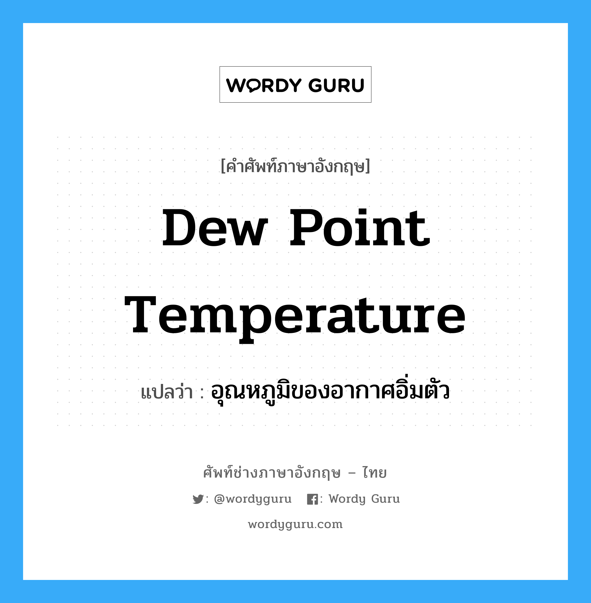dew point temperature แปลว่า?, คำศัพท์ช่างภาษาอังกฤษ - ไทย dew point temperature คำศัพท์ภาษาอังกฤษ dew point temperature แปลว่า อุณหภูมิของอากาศอิ่มตัว