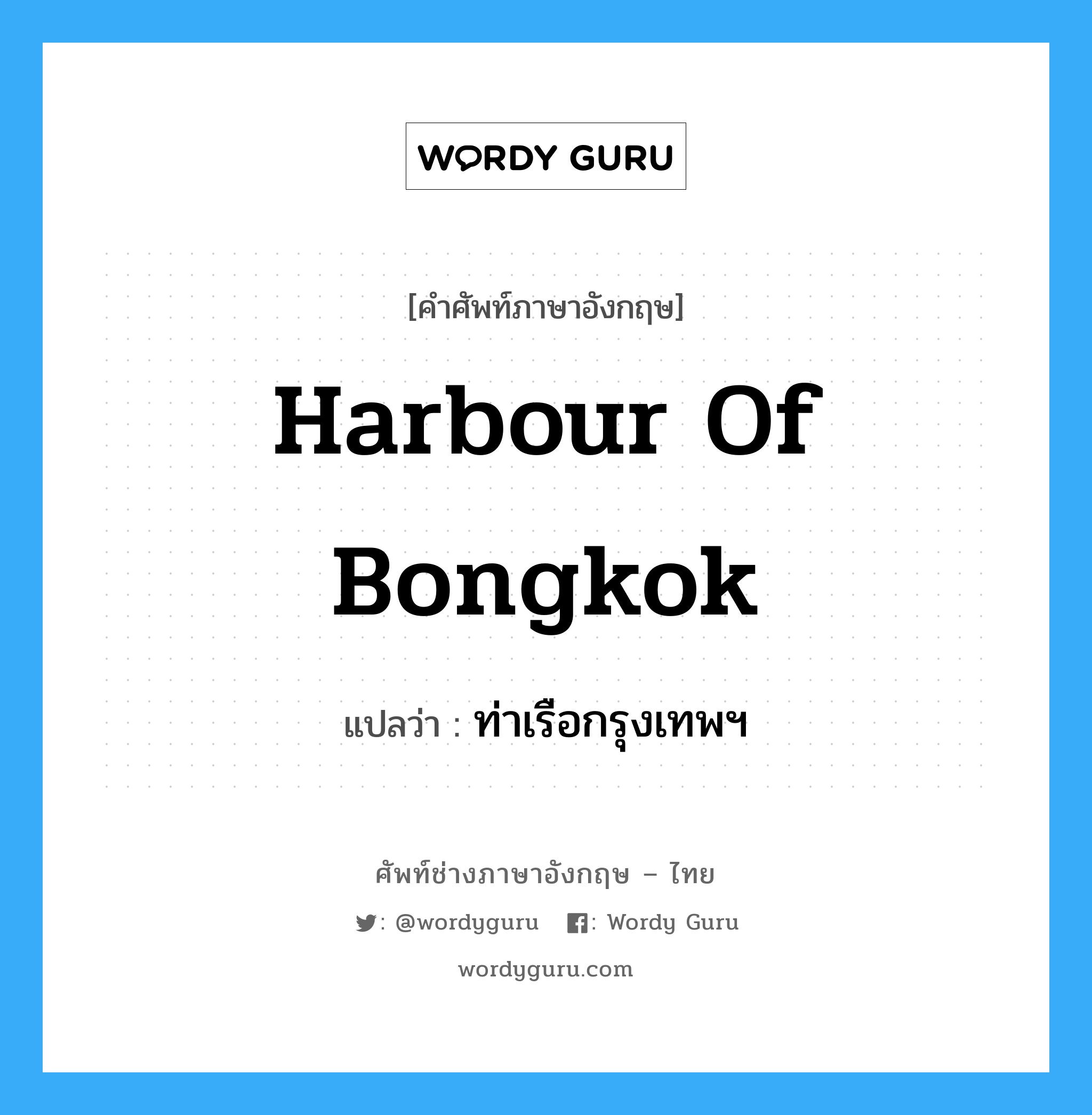Harbour of Bongkok แปลว่า?, คำศัพท์ช่างภาษาอังกฤษ - ไทย Harbour of Bongkok คำศัพท์ภาษาอังกฤษ Harbour of Bongkok แปลว่า ท่าเรือกรุงเทพฯ