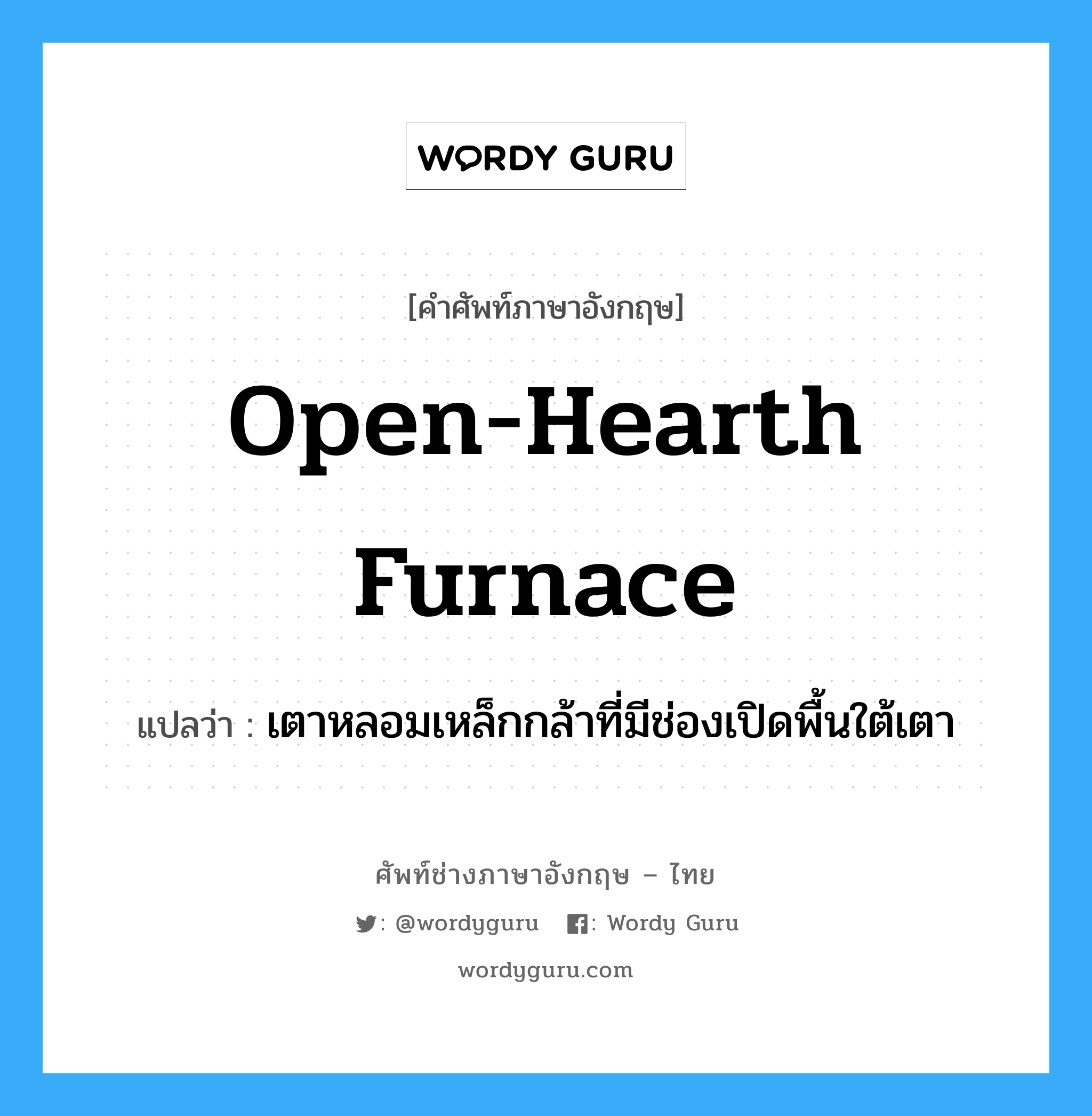 open-hearth furnace แปลว่า?, คำศัพท์ช่างภาษาอังกฤษ - ไทย open-hearth furnace คำศัพท์ภาษาอังกฤษ open-hearth furnace แปลว่า เตาหลอมเหล็กกล้าที่มีช่องเปิดพื้นใต้เตา