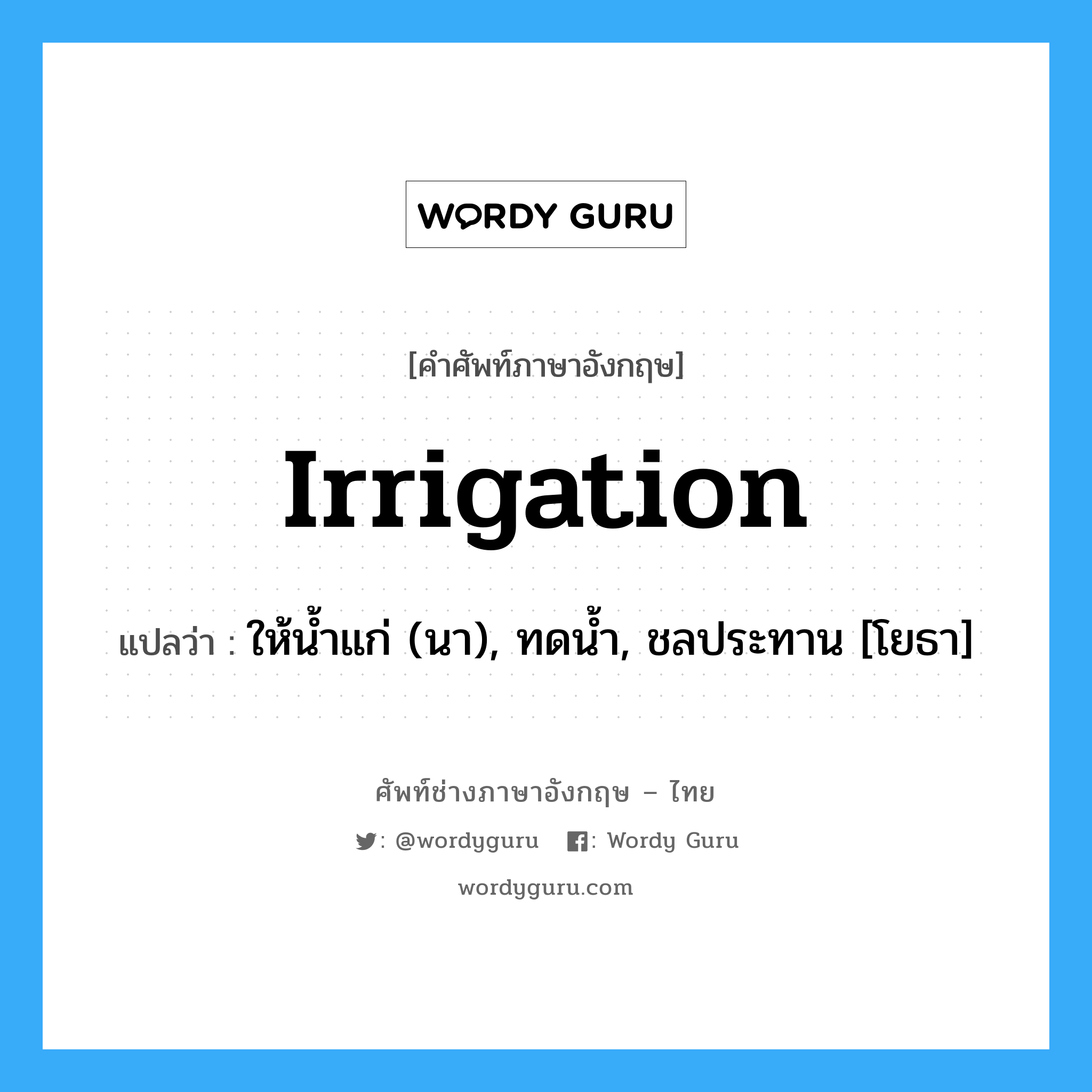 irrigation แปลว่า?, คำศัพท์ช่างภาษาอังกฤษ - ไทย irrigation คำศัพท์ภาษาอังกฤษ irrigation แปลว่า ให้น้ำแก่ (นา), ทดน้ำ, ชลประทาน [โยธา]