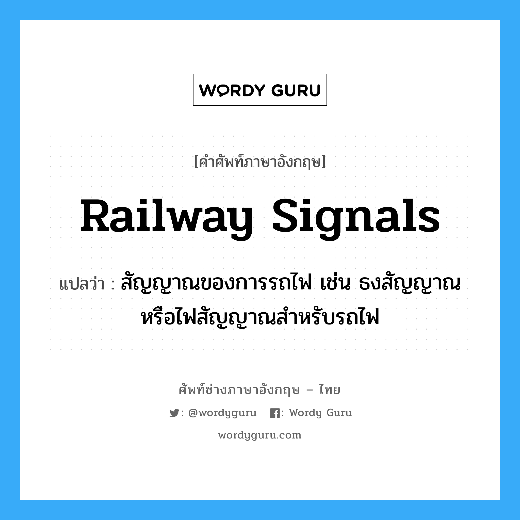 railway signals แปลว่า?, คำศัพท์ช่างภาษาอังกฤษ - ไทย railway signals คำศัพท์ภาษาอังกฤษ railway signals แปลว่า สัญญาณของการรถไฟ เช่น ธงสัญญาณหรือไฟสัญญาณสำหรับรถไฟ