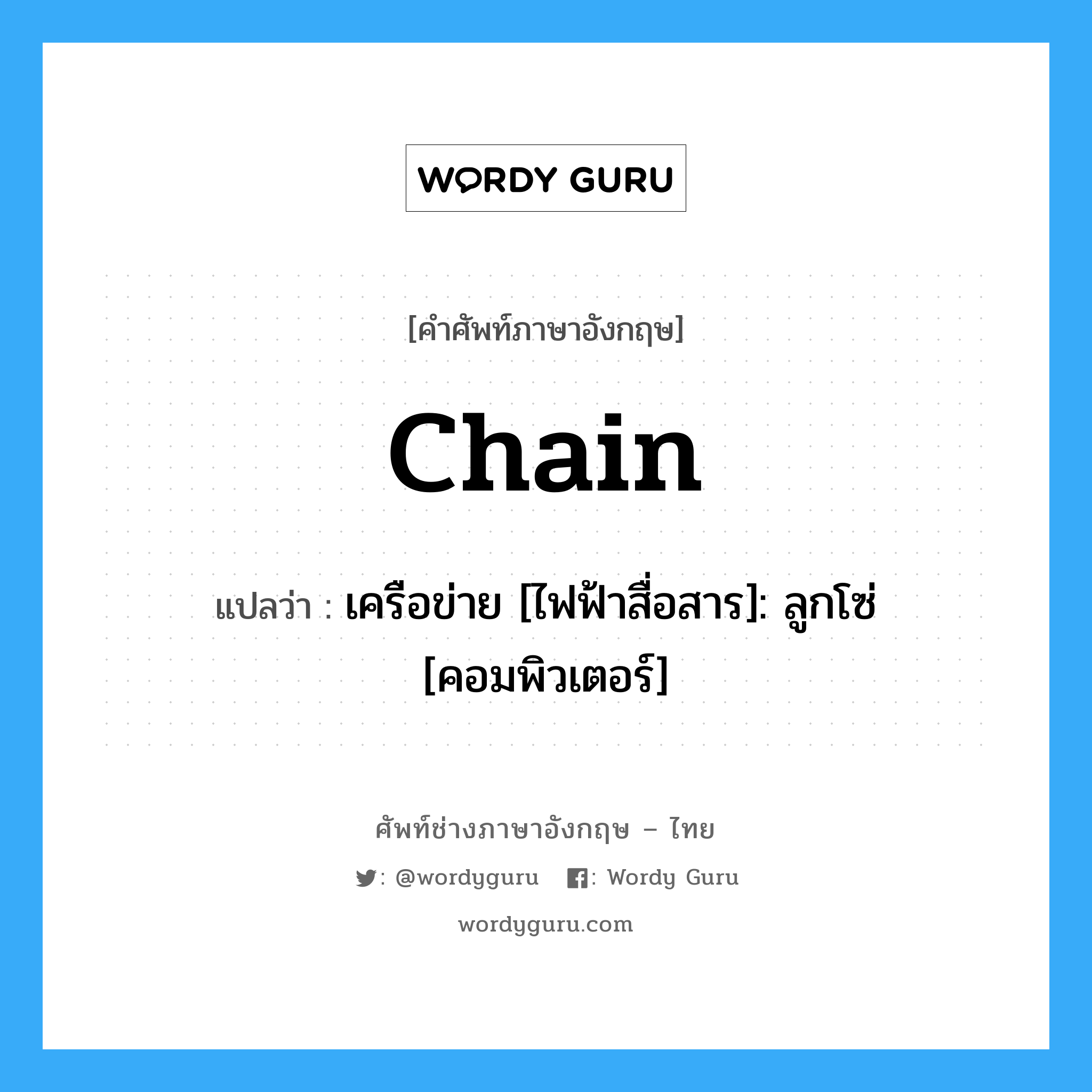 chain แปลว่า?, คำศัพท์ช่างภาษาอังกฤษ - ไทย chain คำศัพท์ภาษาอังกฤษ chain แปลว่า เครือข่าย [ไฟฟ้าสื่อสาร]: ลูกโซ่ [คอมพิวเตอร์]