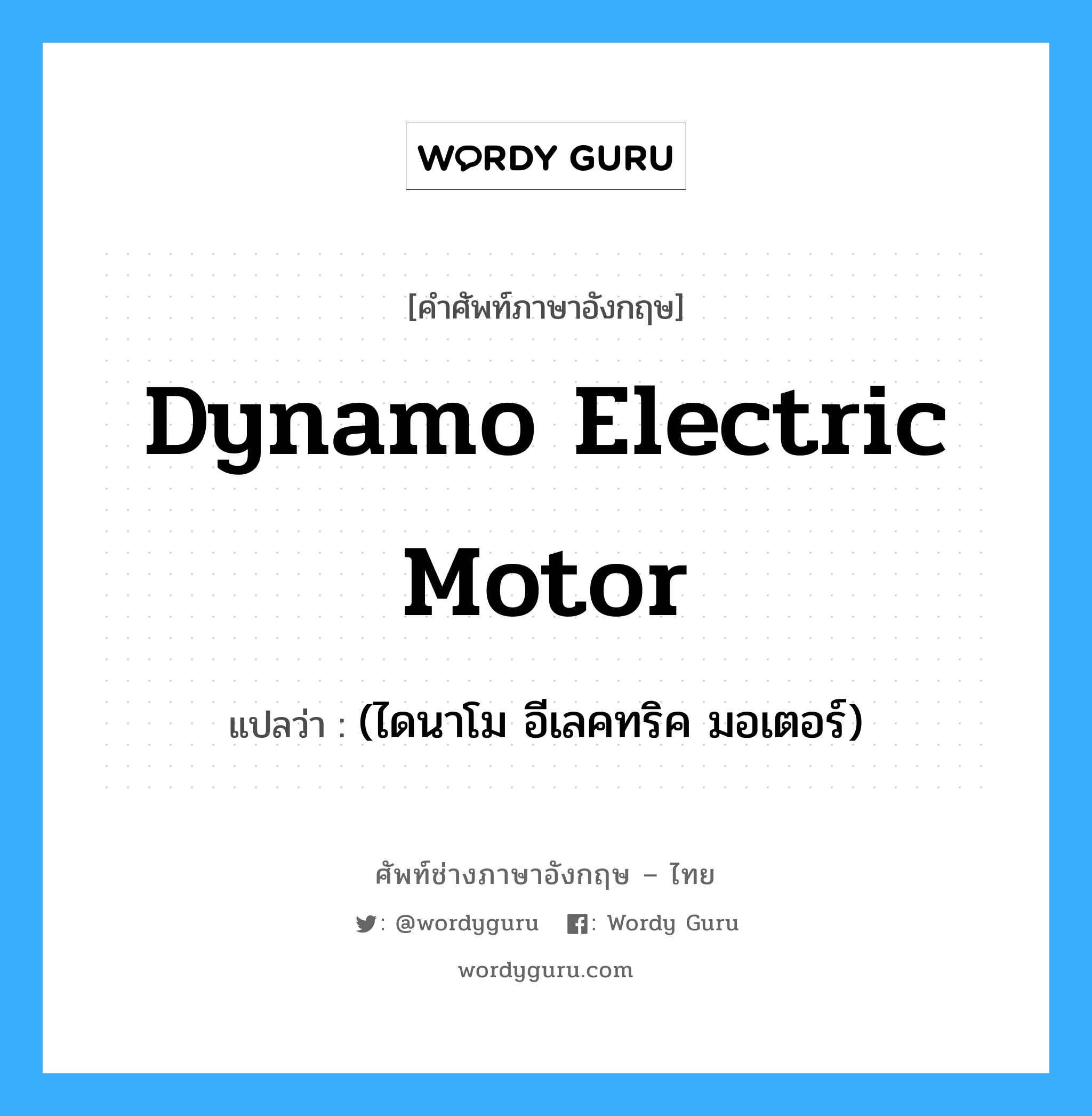(ไดนาโม อีเลคทริค มอเตอร์) ภาษาอังกฤษ?, คำศัพท์ช่างภาษาอังกฤษ - ไทย (ไดนาโม อีเลคทริค มอเตอร์) คำศัพท์ภาษาอังกฤษ (ไดนาโม อีเลคทริค มอเตอร์) แปลว่า dynamo electric motor