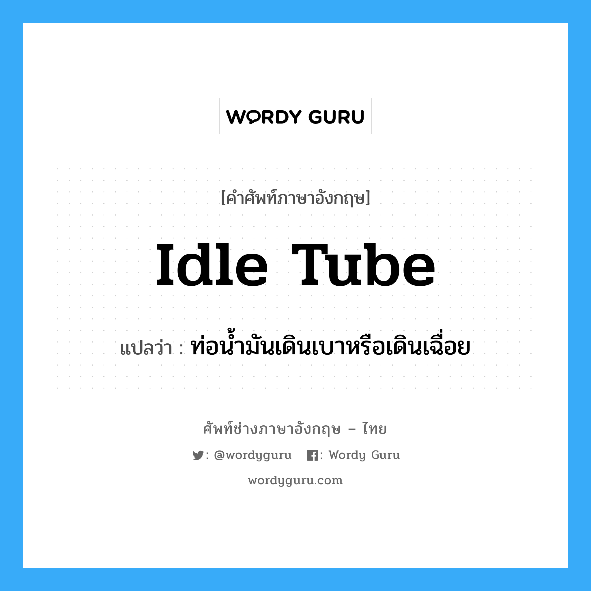idle tube แปลว่า?, คำศัพท์ช่างภาษาอังกฤษ - ไทย idle tube คำศัพท์ภาษาอังกฤษ idle tube แปลว่า ท่อน้ำมันเดินเบาหรือเดินเฉื่อย