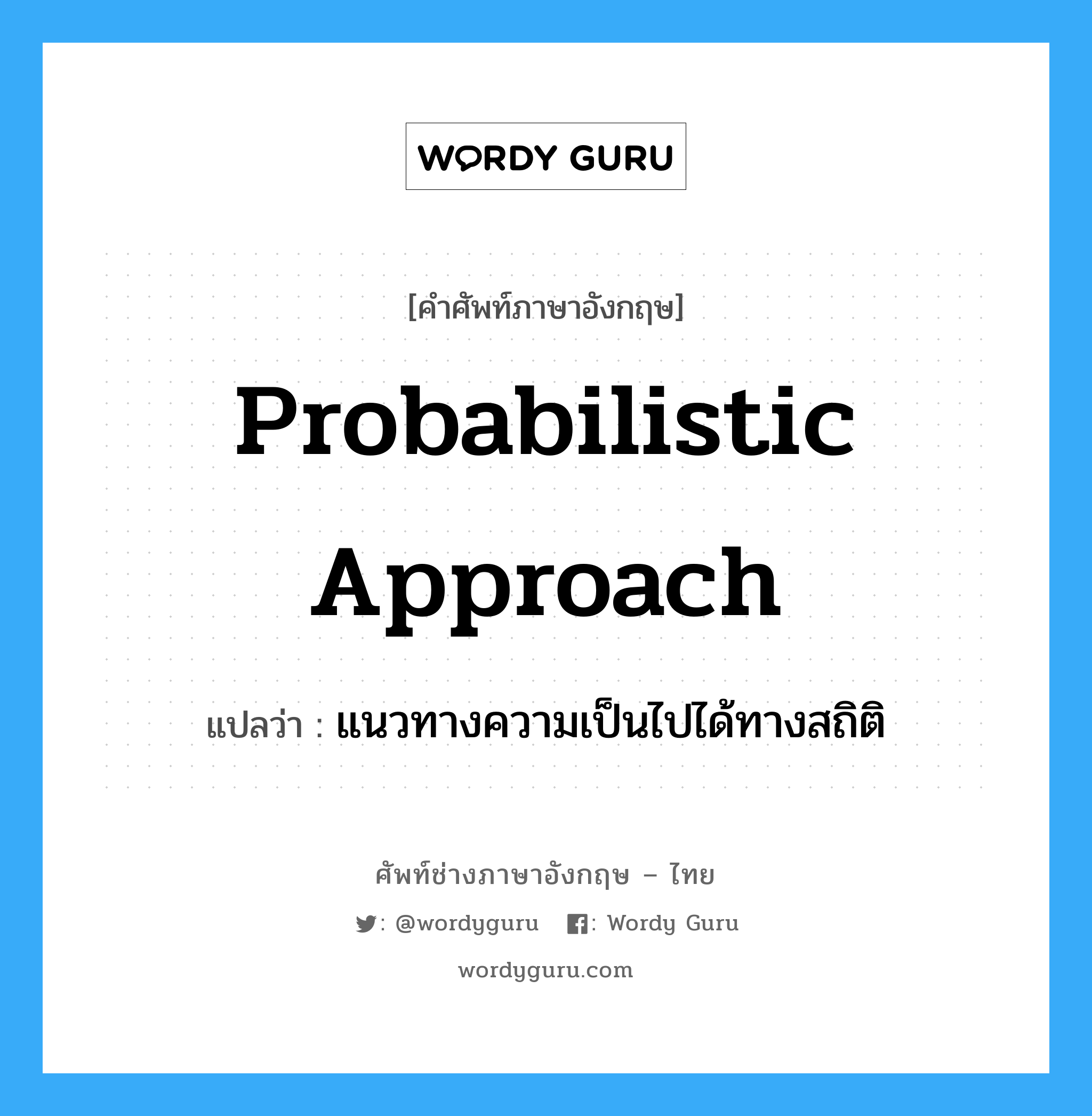 probabilistic approach แปลว่า?, คำศัพท์ช่างภาษาอังกฤษ - ไทย probabilistic approach คำศัพท์ภาษาอังกฤษ probabilistic approach แปลว่า แนวทางความเป็นไปได้ทางสถิติ