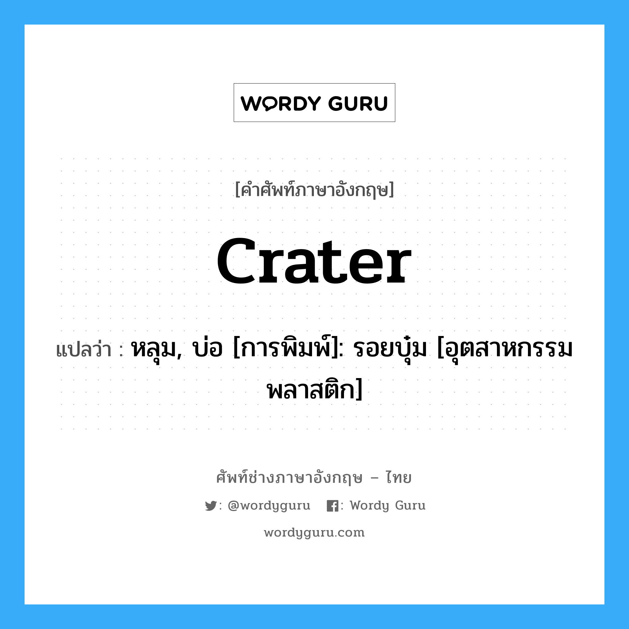 crater แปลว่า?, คำศัพท์ช่างภาษาอังกฤษ - ไทย crater คำศัพท์ภาษาอังกฤษ crater แปลว่า หลุม, บ่อ [การพิมพ์]: รอยบุ๋ม [อุตสาหกรรมพลาสติก]