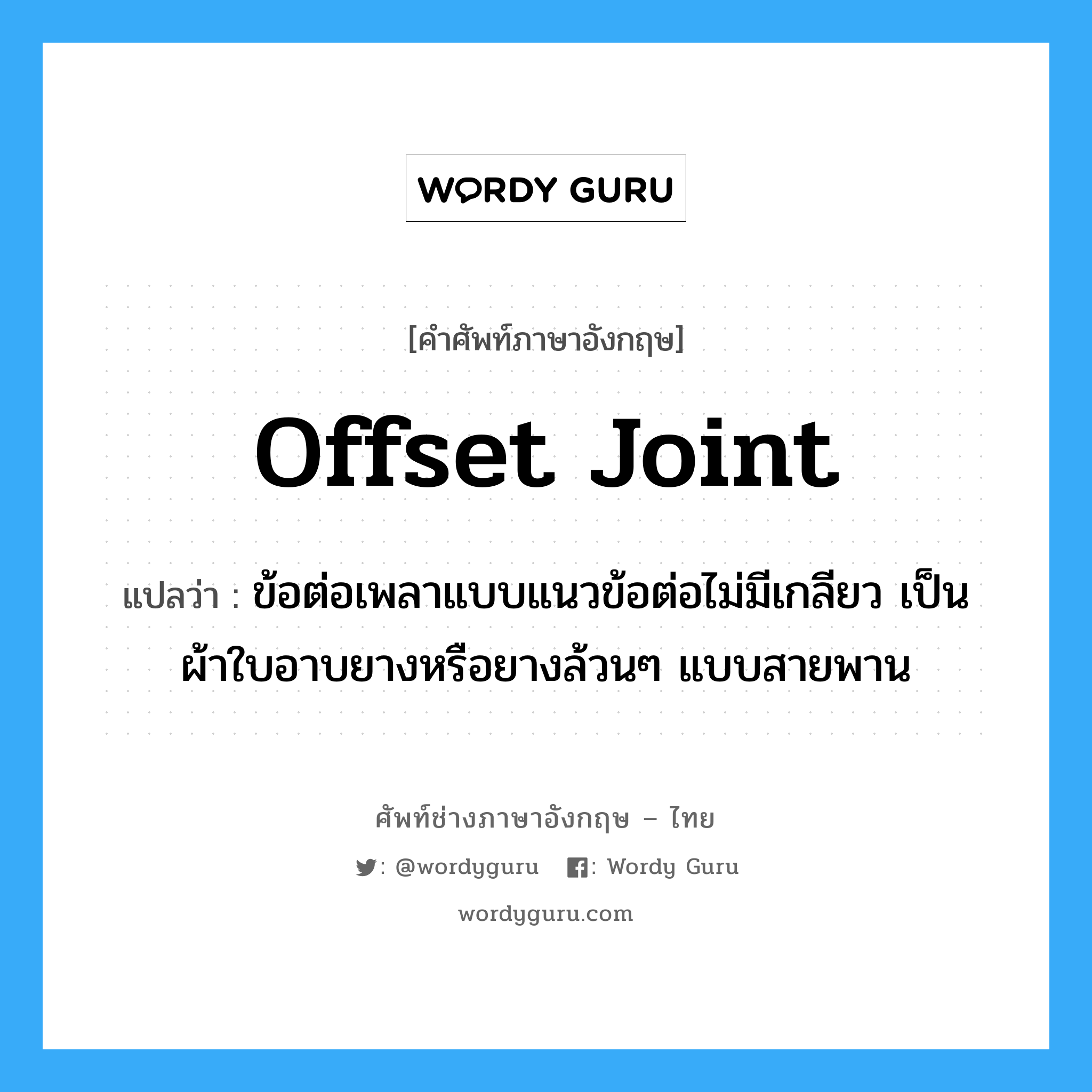offset joint แปลว่า?, คำศัพท์ช่างภาษาอังกฤษ - ไทย offset joint คำศัพท์ภาษาอังกฤษ offset joint แปลว่า ข้อต่อเพลาแบบแนวข้อต่อไม่มีเกลียว เป็นผ้าใบอาบยางหรือยางล้วนๆ แบบสายพาน