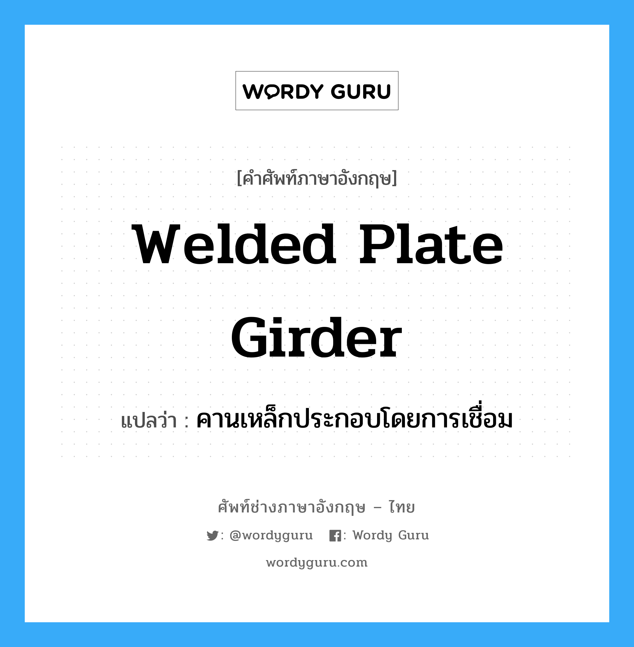 welded plate girder แปลว่า?, คำศัพท์ช่างภาษาอังกฤษ - ไทย welded plate girder คำศัพท์ภาษาอังกฤษ welded plate girder แปลว่า คานเหล็กประกอบโดยการเชื่อม