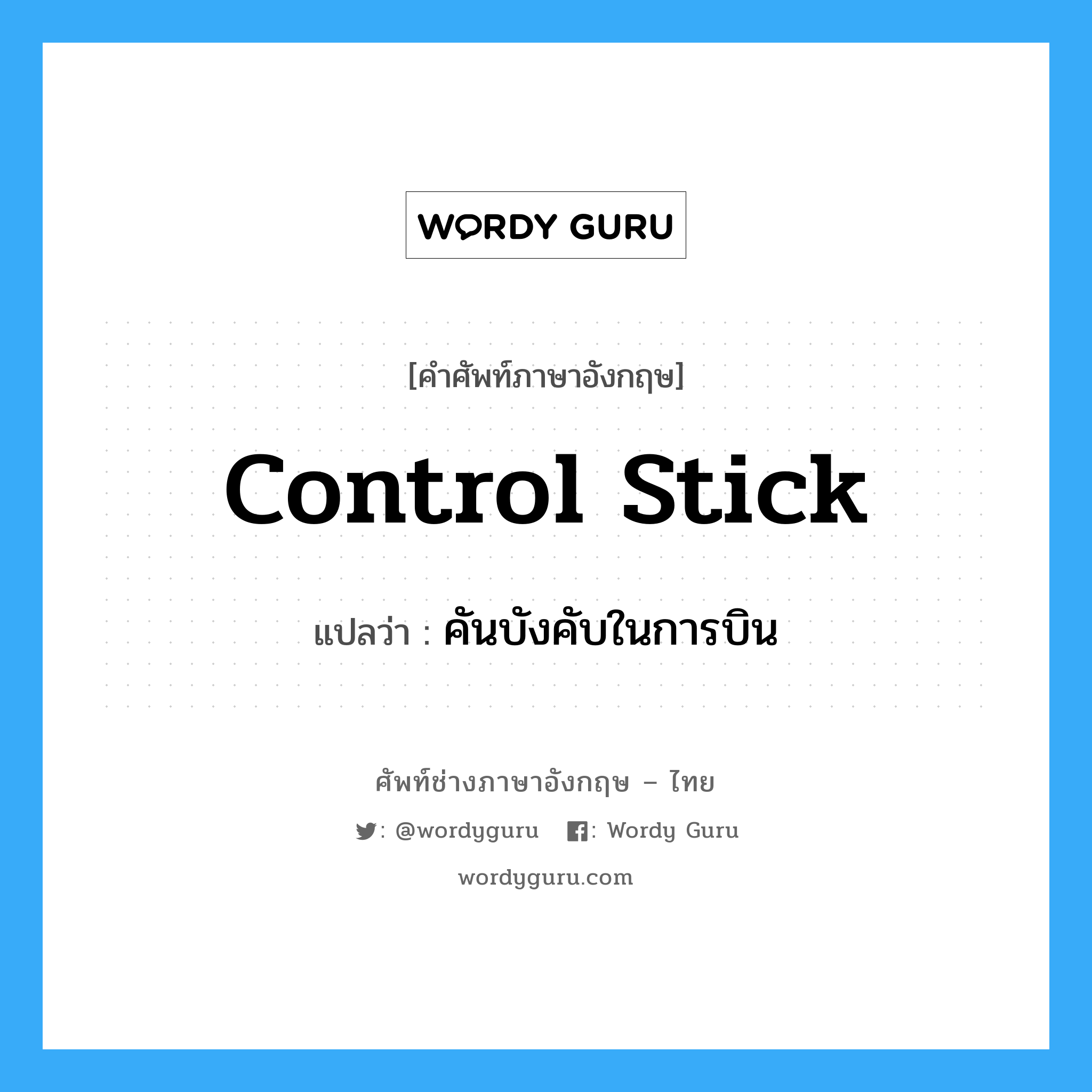 control stick แปลว่า?, คำศัพท์ช่างภาษาอังกฤษ - ไทย control stick คำศัพท์ภาษาอังกฤษ control stick แปลว่า คันบังคับในการบิน