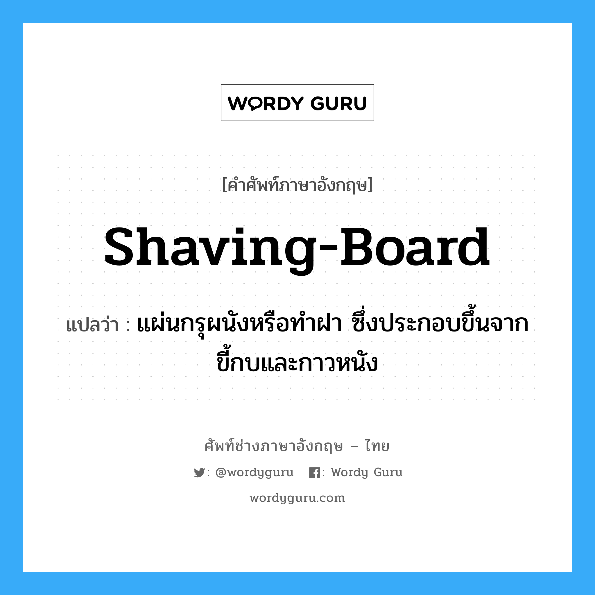shaving-board แปลว่า?, คำศัพท์ช่างภาษาอังกฤษ - ไทย shaving-board คำศัพท์ภาษาอังกฤษ shaving-board แปลว่า แผ่นกรุผนังหรือทำฝา ซึ่งประกอบขึ้นจากขี้กบและกาวหนัง
